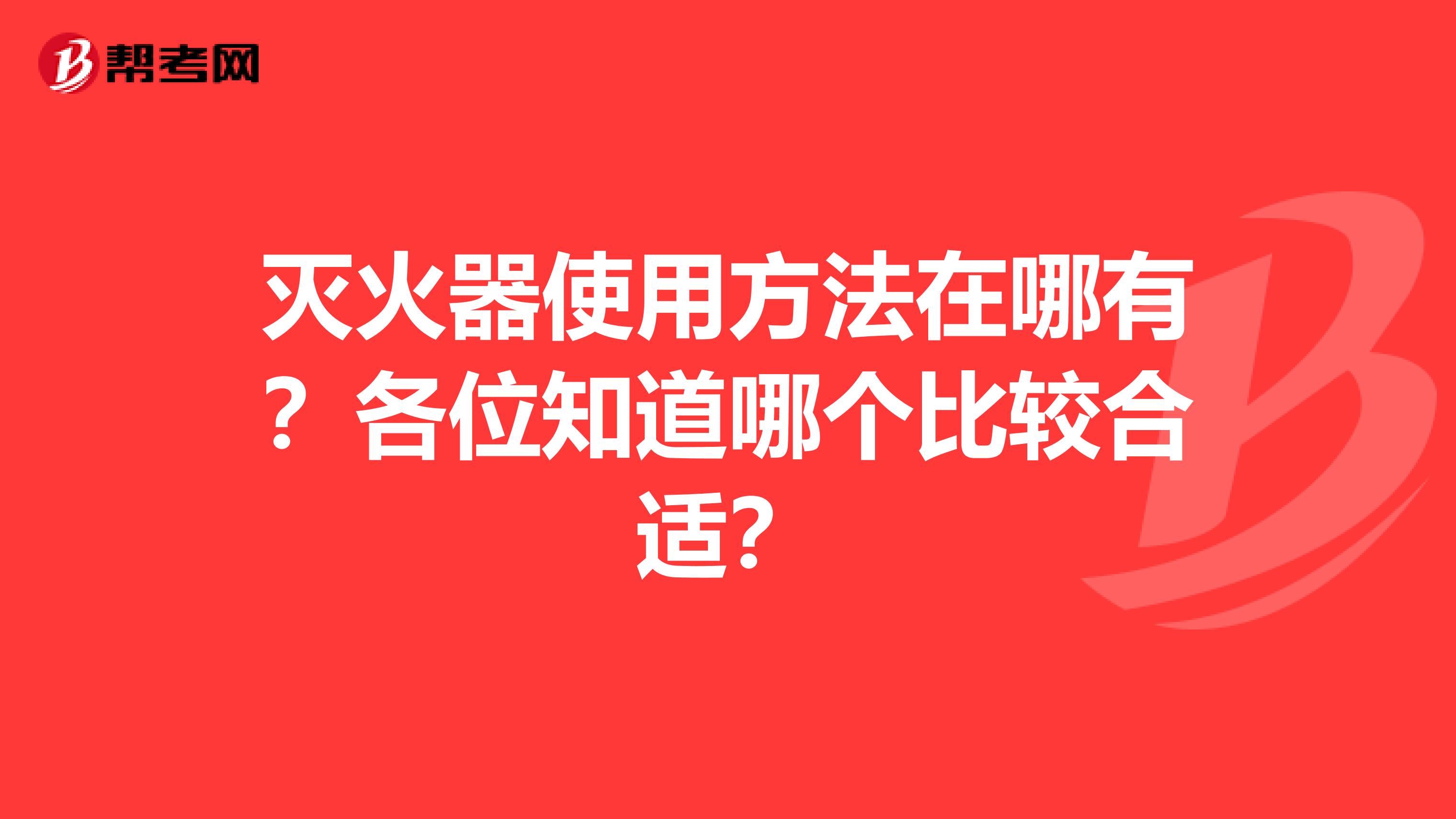 灭火器使用方法在哪有？各位知道哪个比较合适？