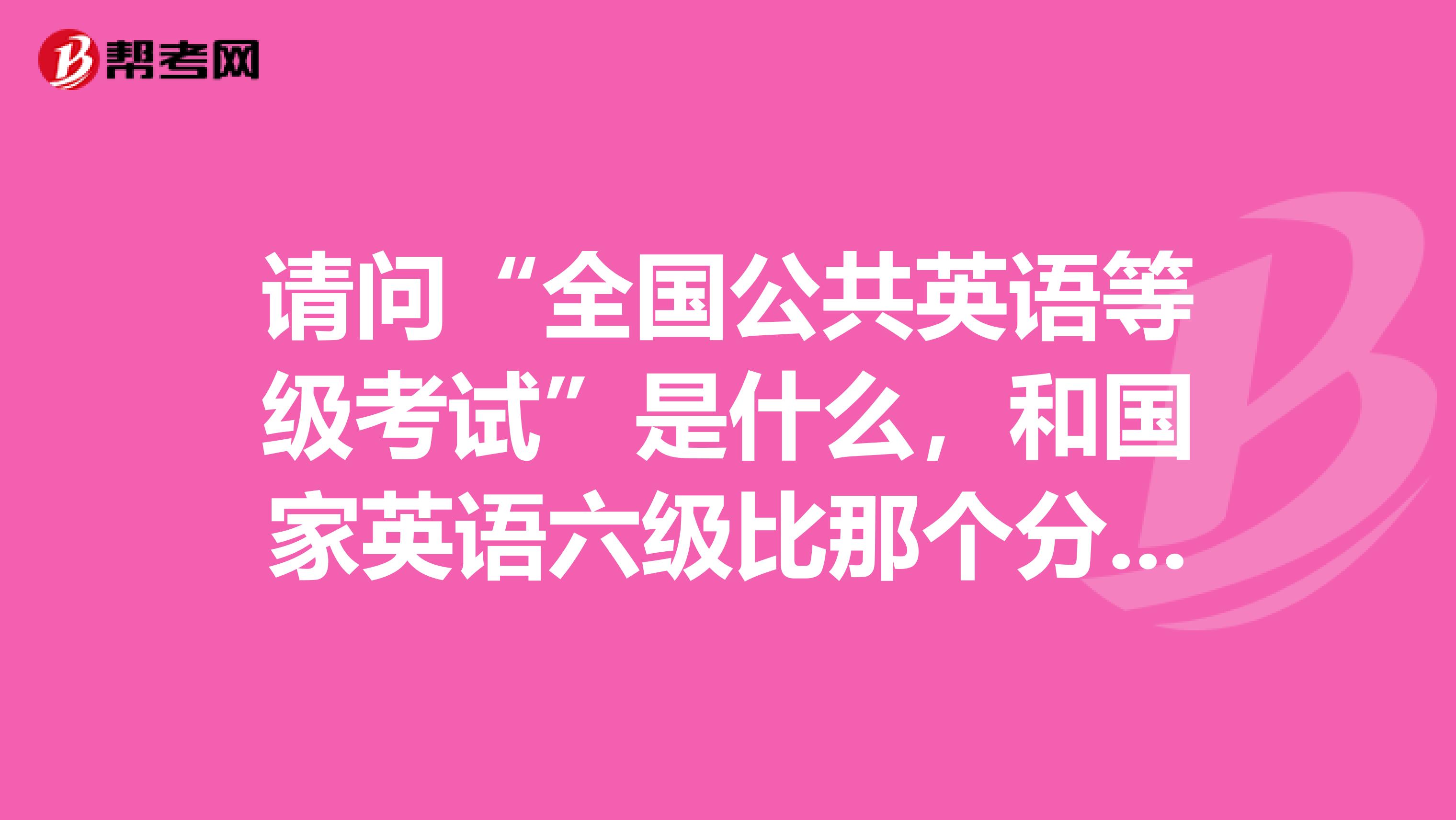 请问“全国公共英语等级考试”是什么,和国家英语六级比那个分量重?
