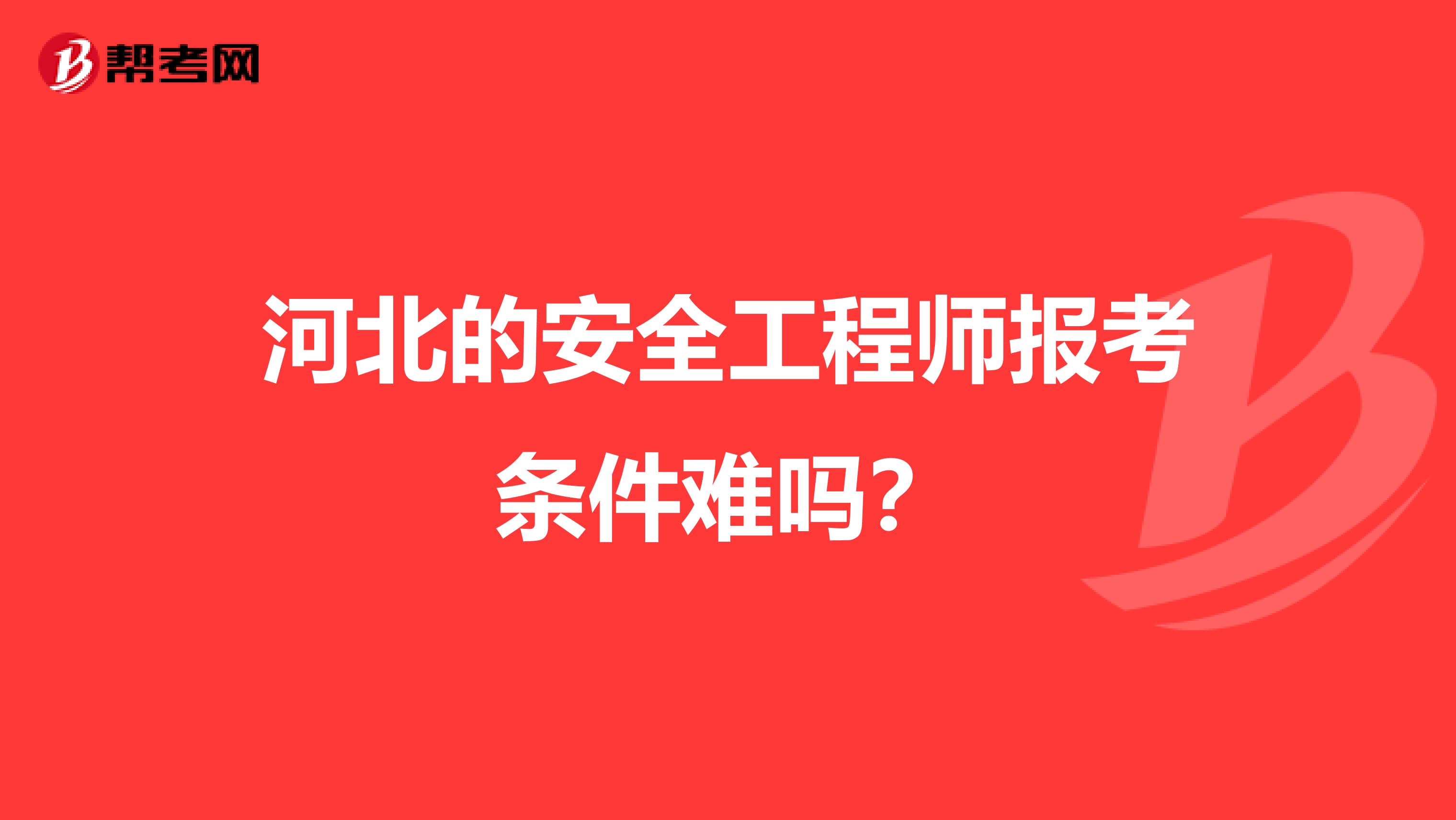 河北的安全工程师报考条件难吗？