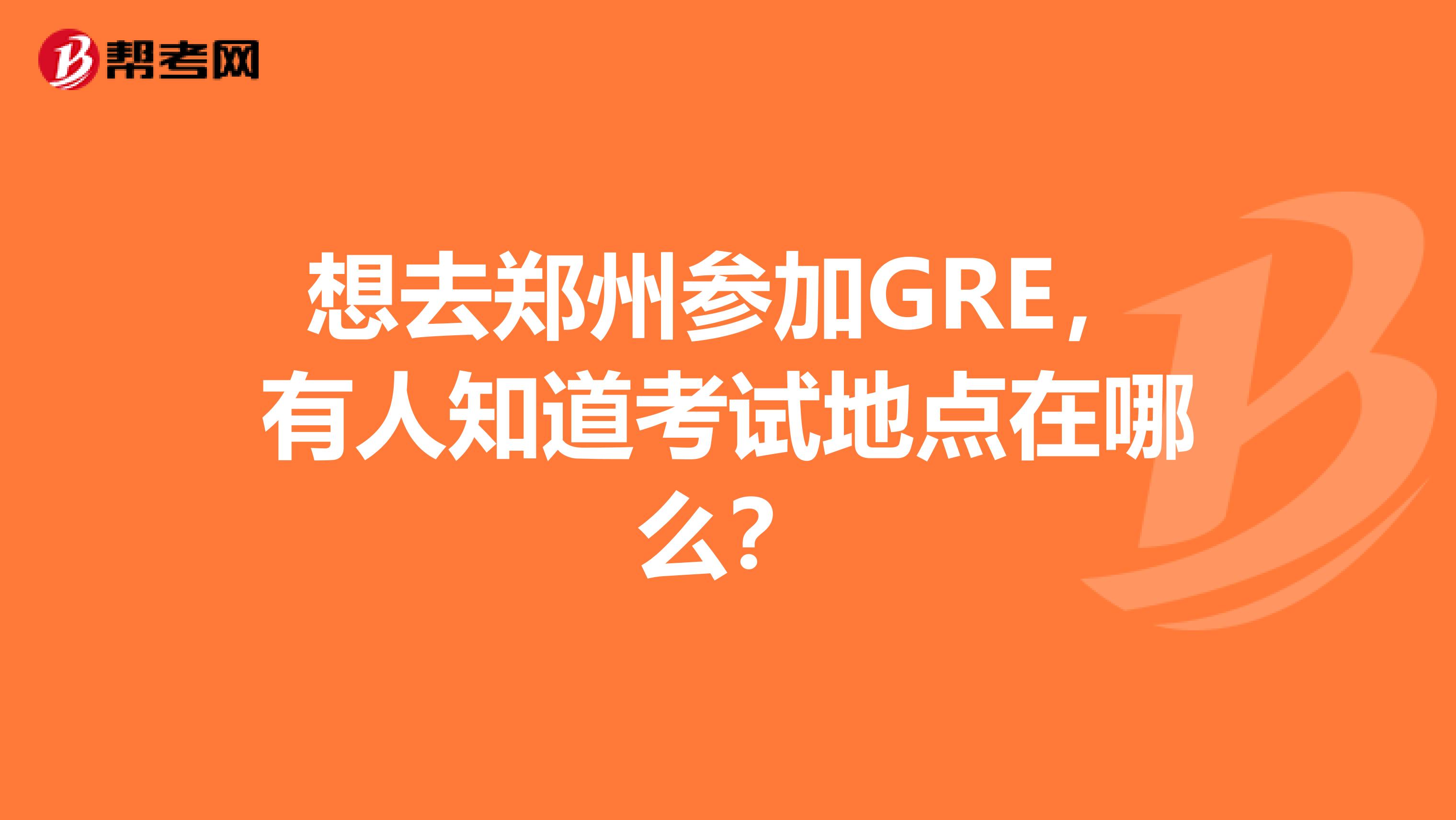 想去鄭州參加GRE，有人知道考試地點在哪么？