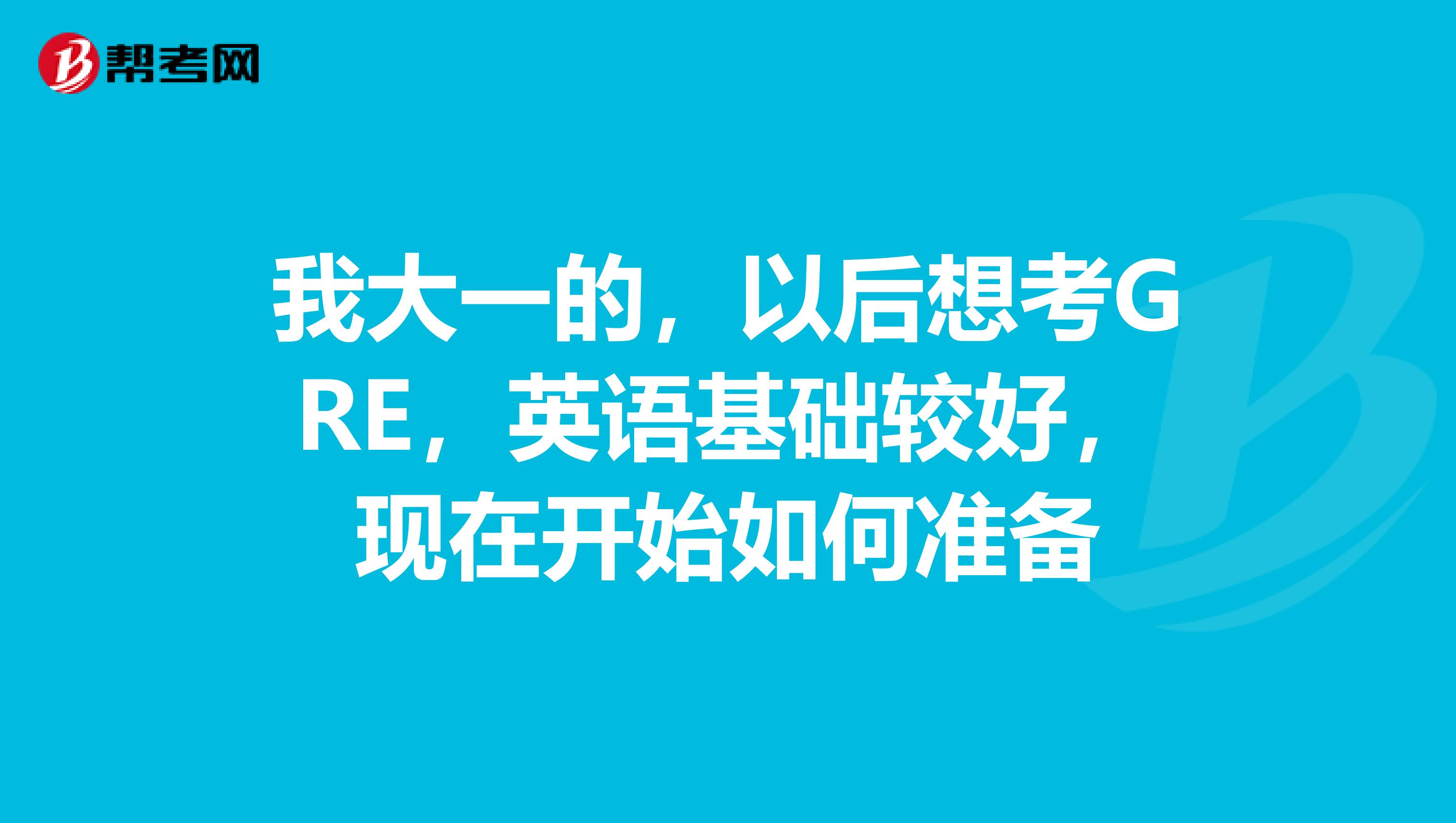 我大一的，以后想考GRE，英语基础较好，现在开始如何准备