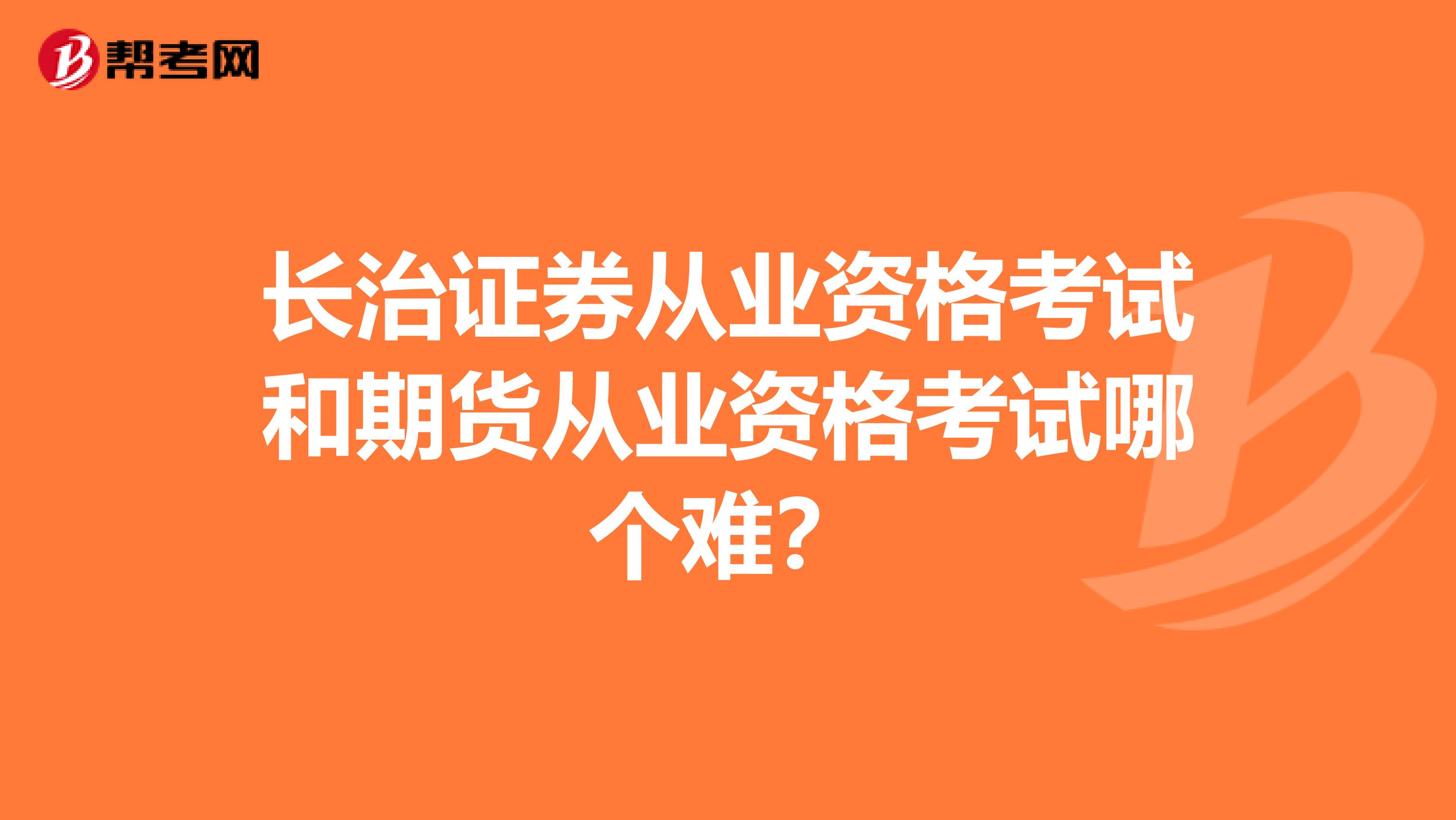 長治證券從業(yè)資格考試和期貨從業(yè)資格考試哪個難?