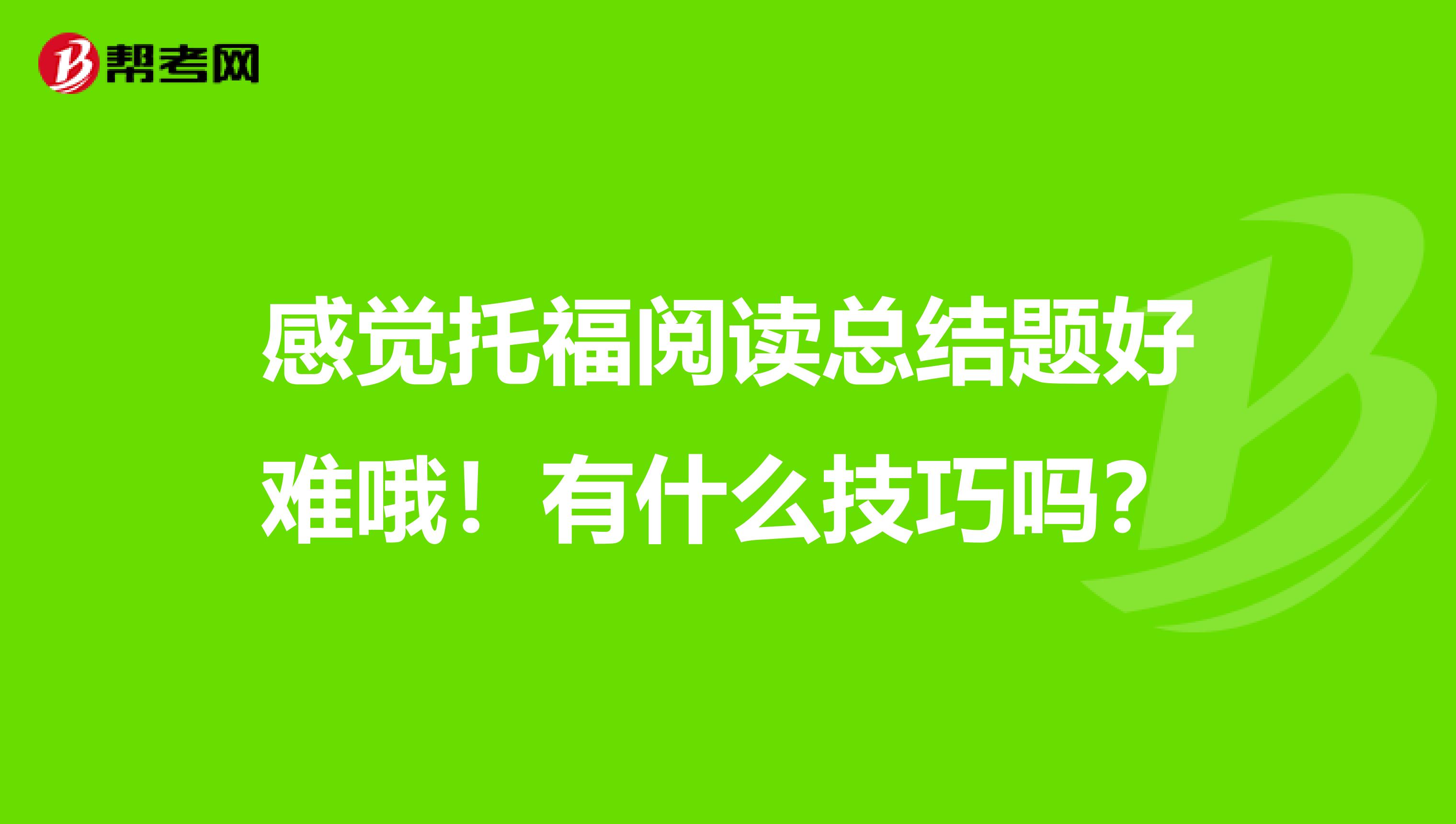 感觉托福阅读总结题好难哦！有什么技巧吗？