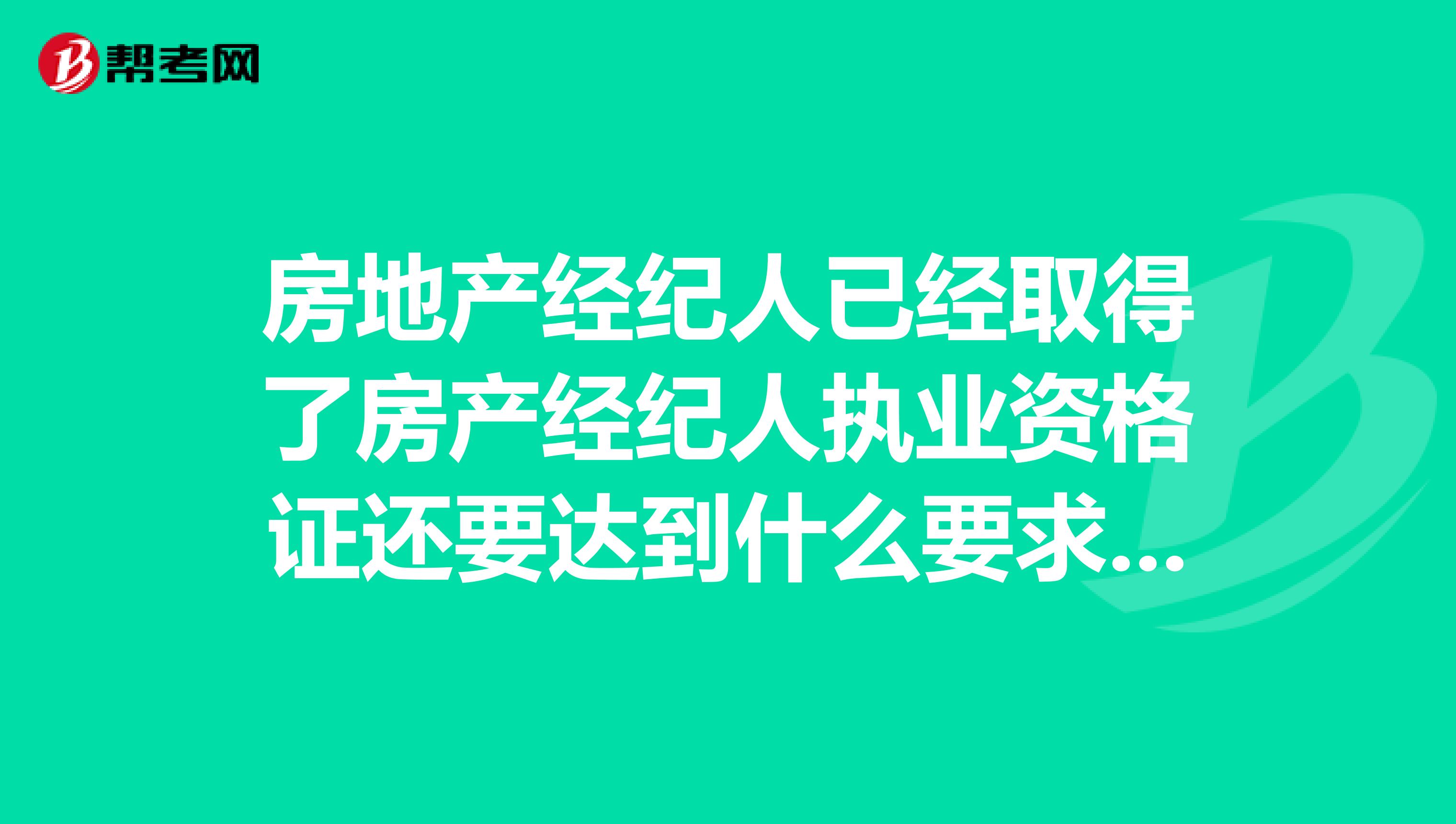 房地产经纪人已经取得了房产经纪人执业资格证还要达到什么要求才能考房地产估价师