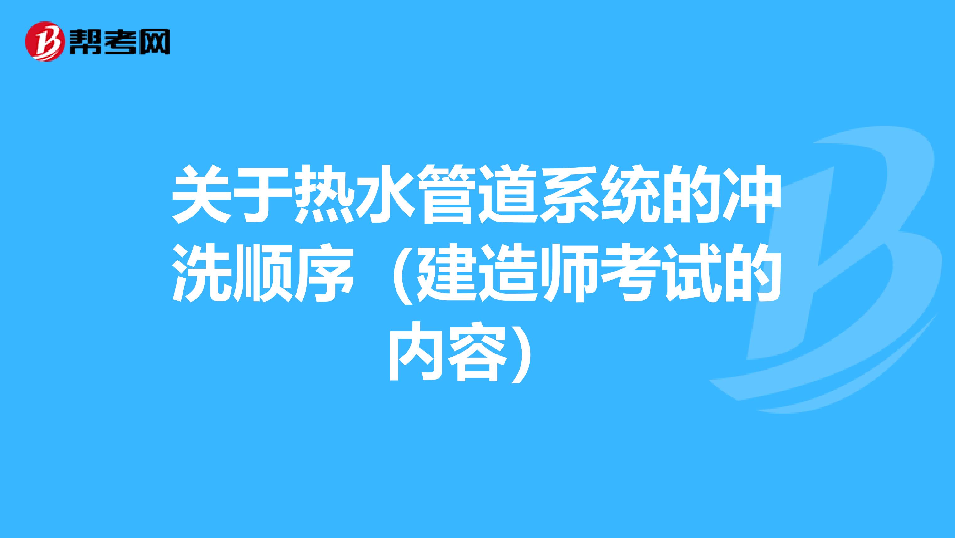 关于热水管道系统的冲洗顺序（建造师考试的内容）