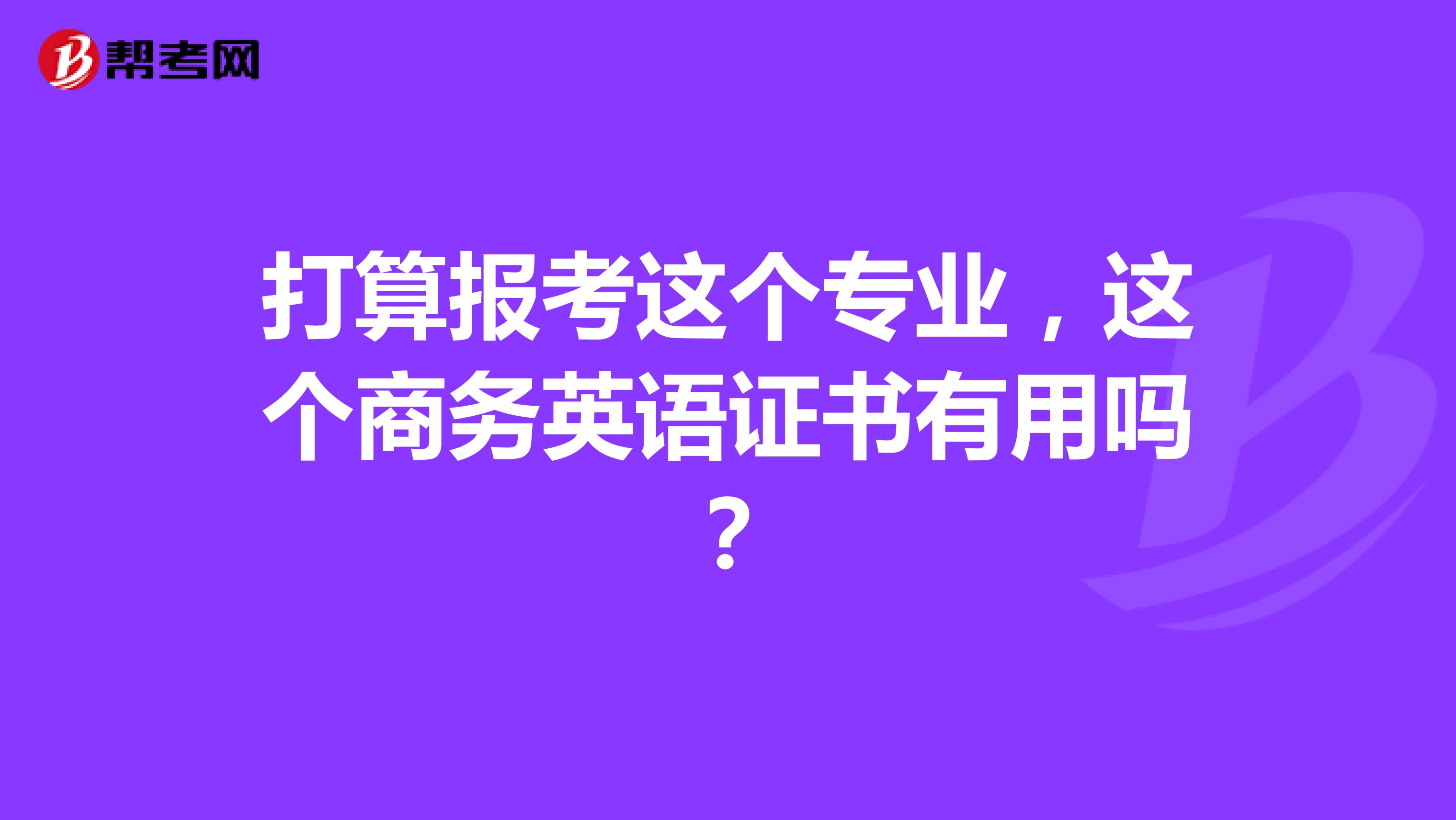 打算报考这个专业,这个商务英语证书有用吗?