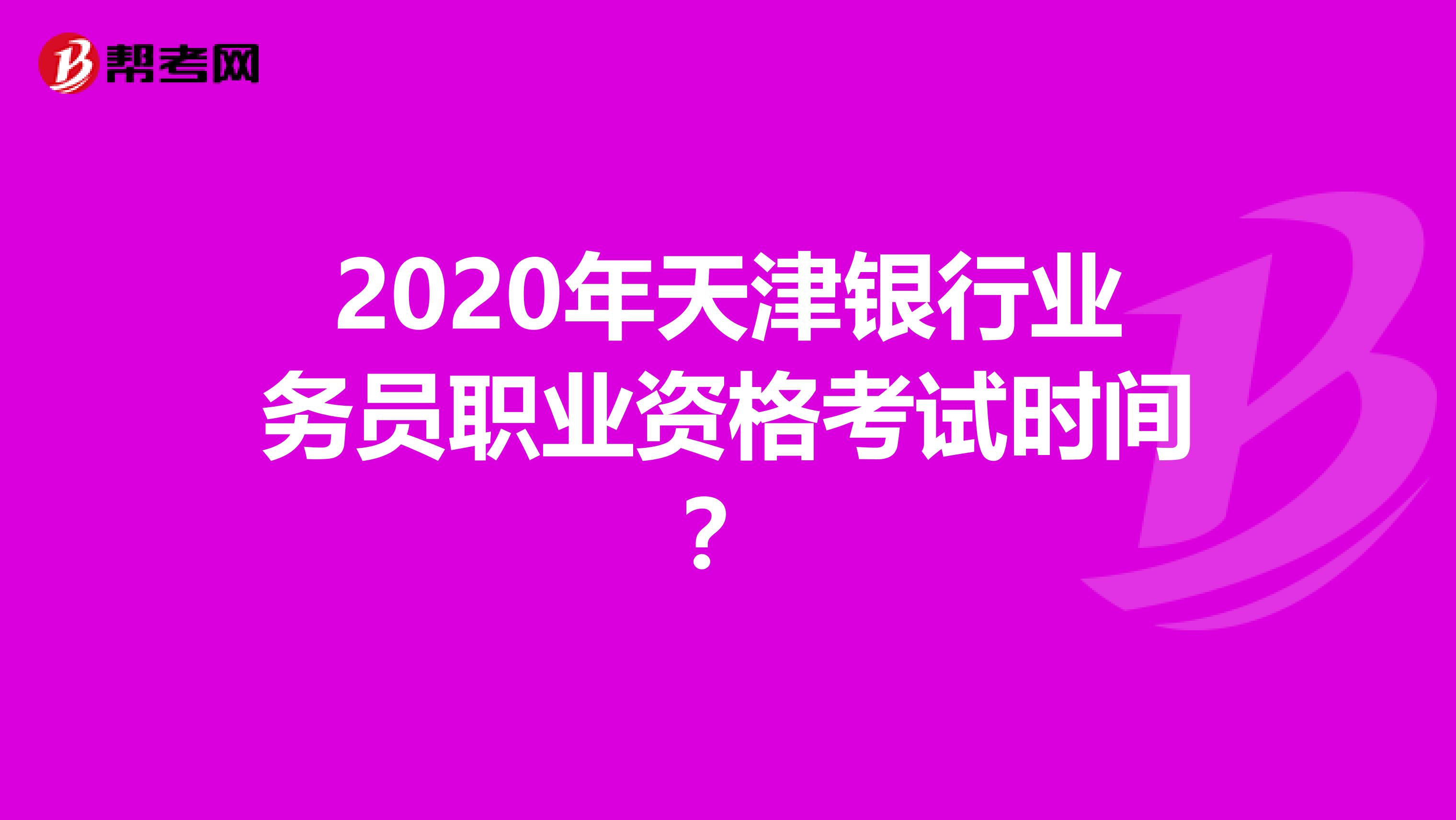 2020年天津银行业务员职业资格考试时间？