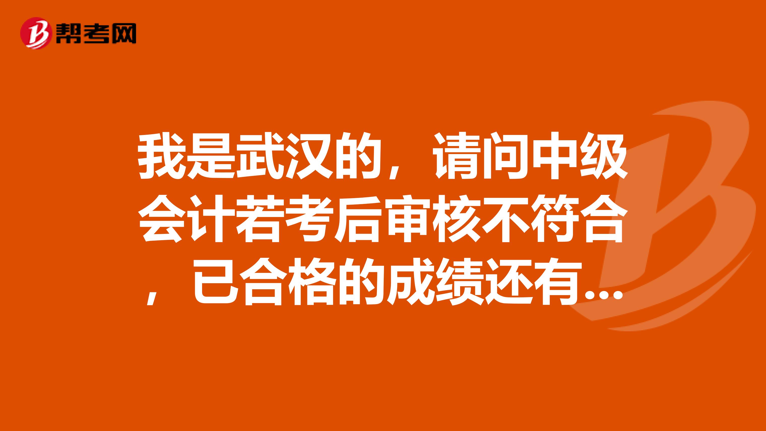我是武汉的,请问中级会计若考后审核不符合,已合格的成绩还有效吗?