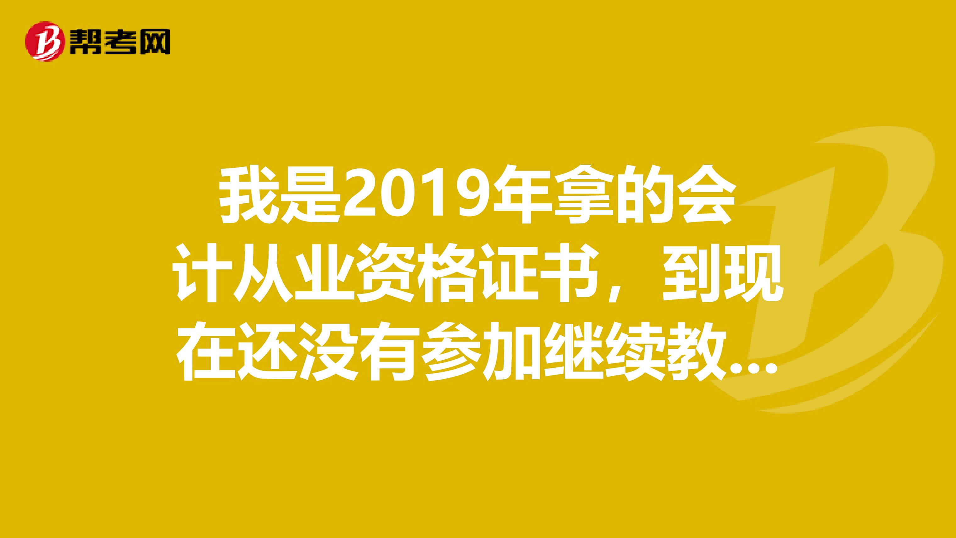 我是2019年拿的会计从业资格证书,到现在还没有参加继续教育和年检,证书是否已过期?