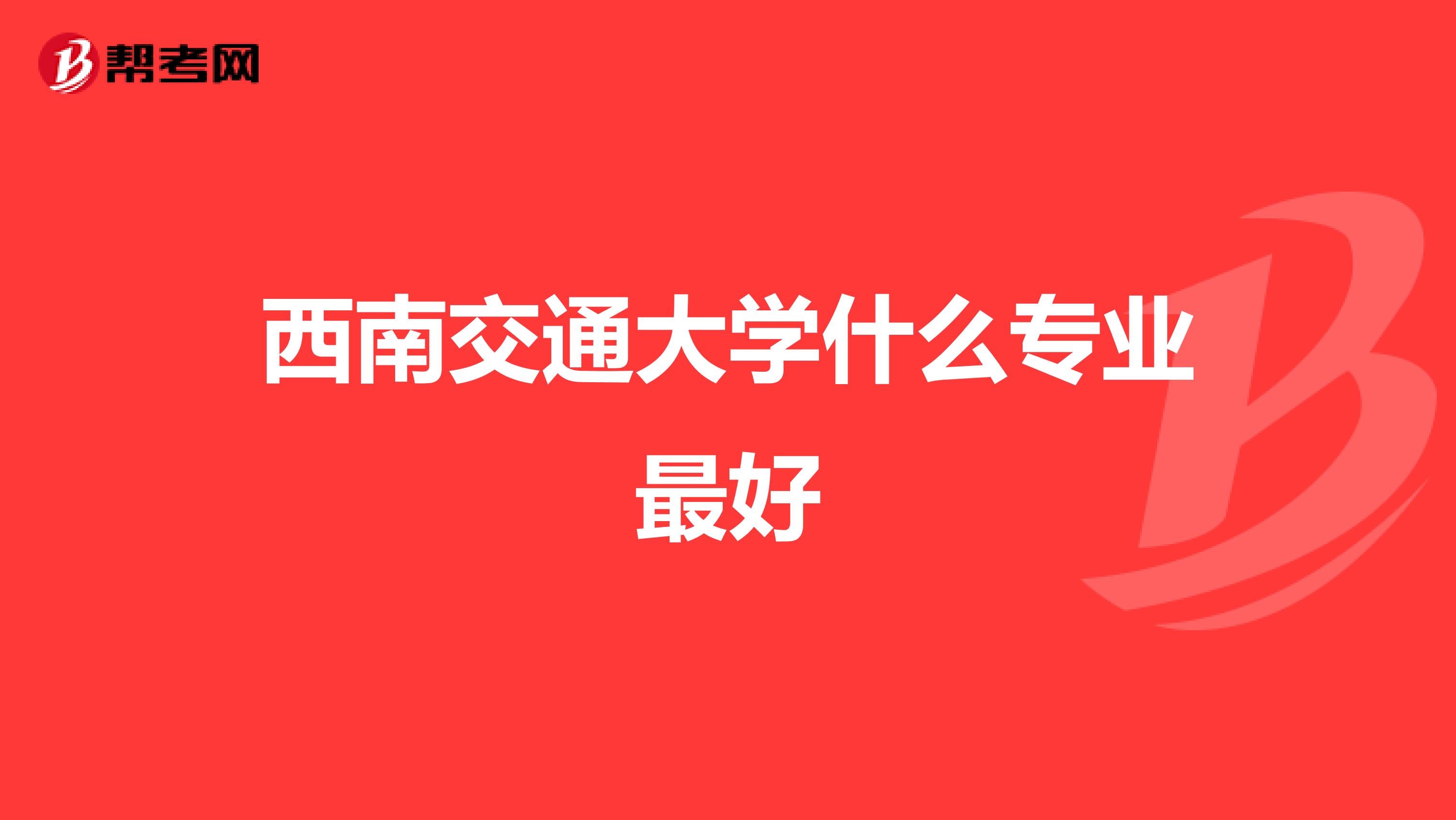 西南交通大学什么专业最好