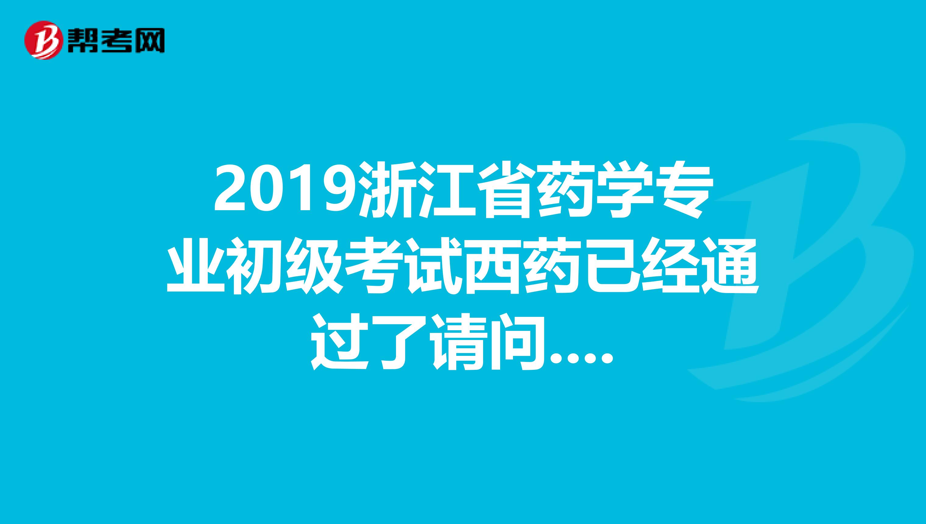 2019浙江省药学专业初级考试西药已经通过了请问....