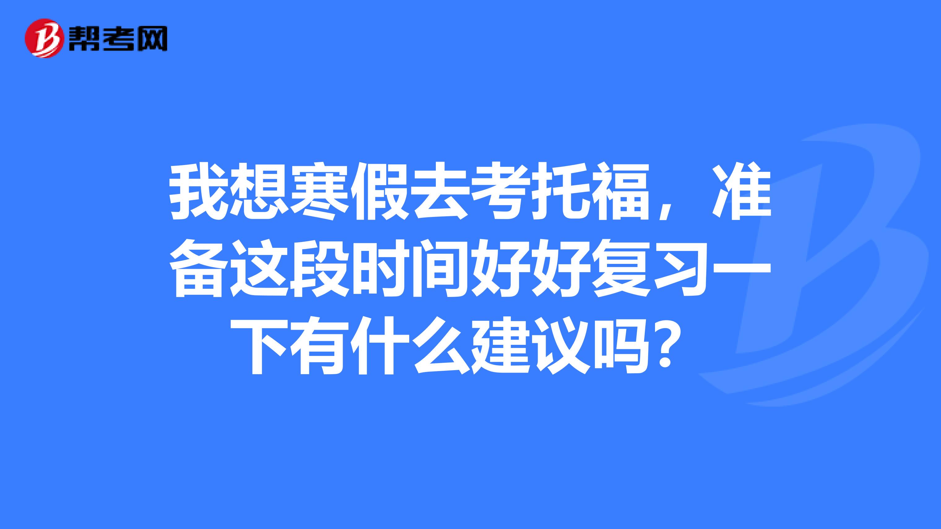 我想寒假去考托福,准备这段时间好好复习一下有什么建议吗?