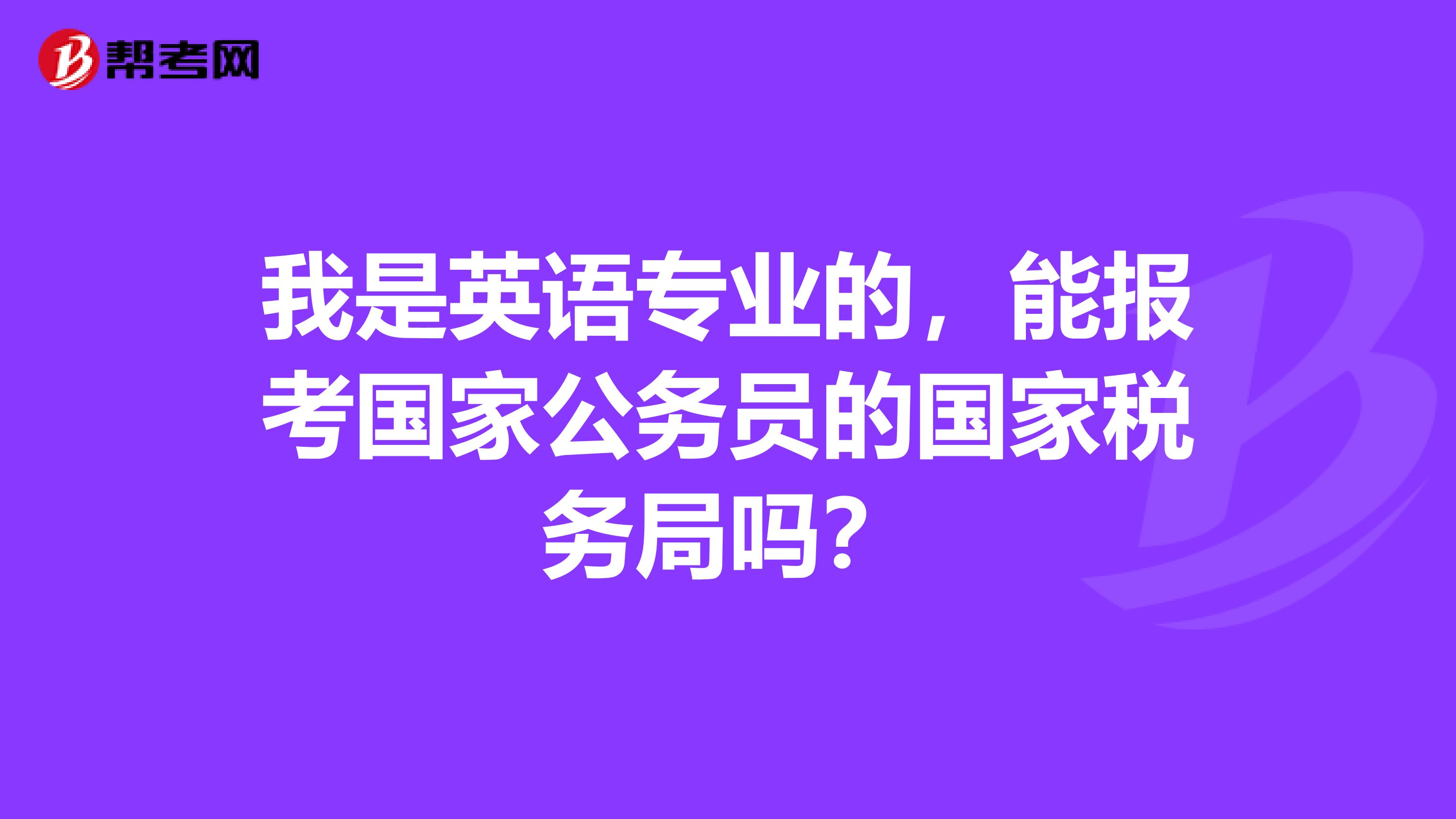 我是英语专业的,能报考国家公务员的国家税务局吗?