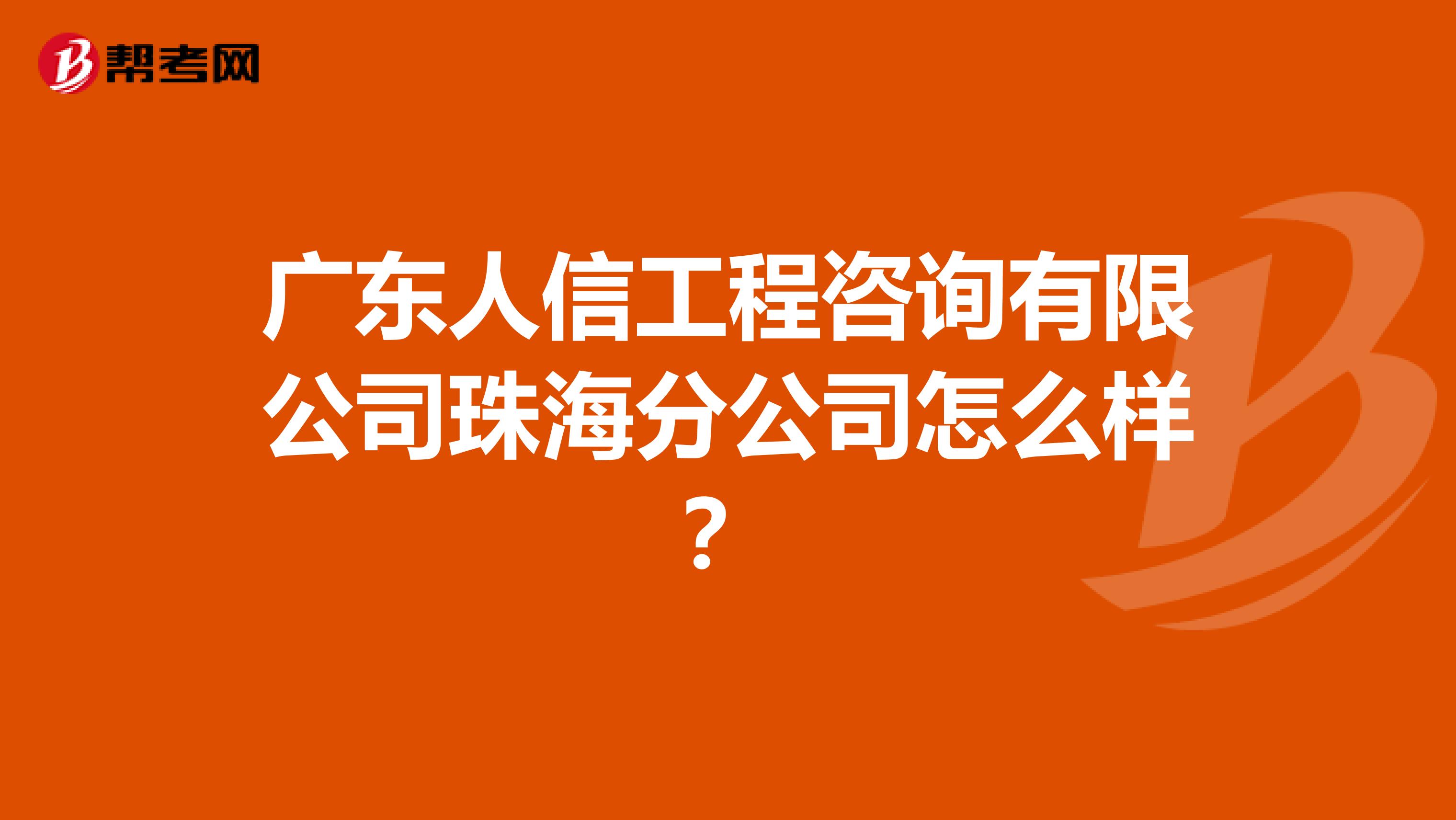 广东人信工程咨询有限公司珠海分公司怎么样？
