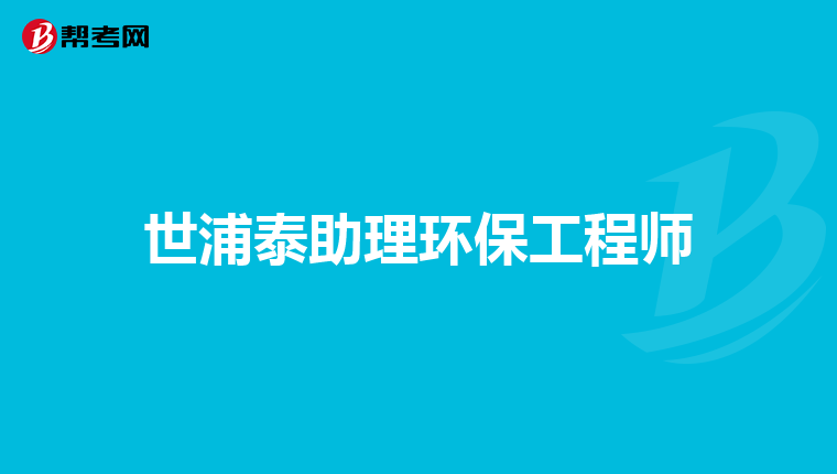 世浦泰助理环保工程师