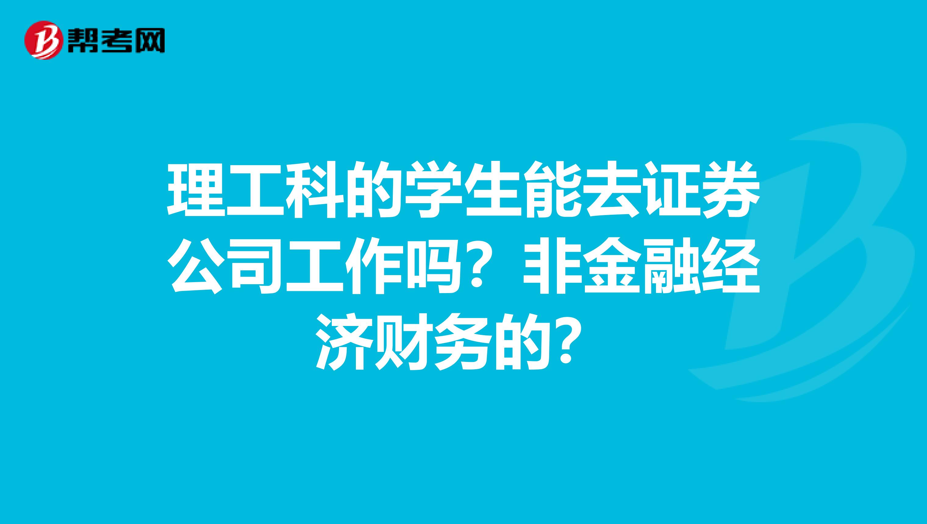 理工科的学生能去证券公司工作吗？非金融经济财务的？