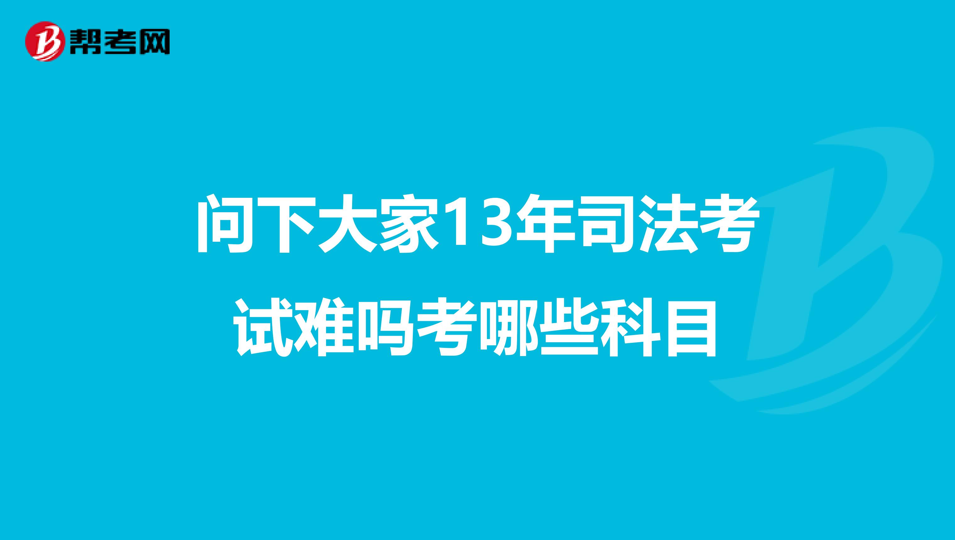 问下大家13年司法考试难吗考哪些科目