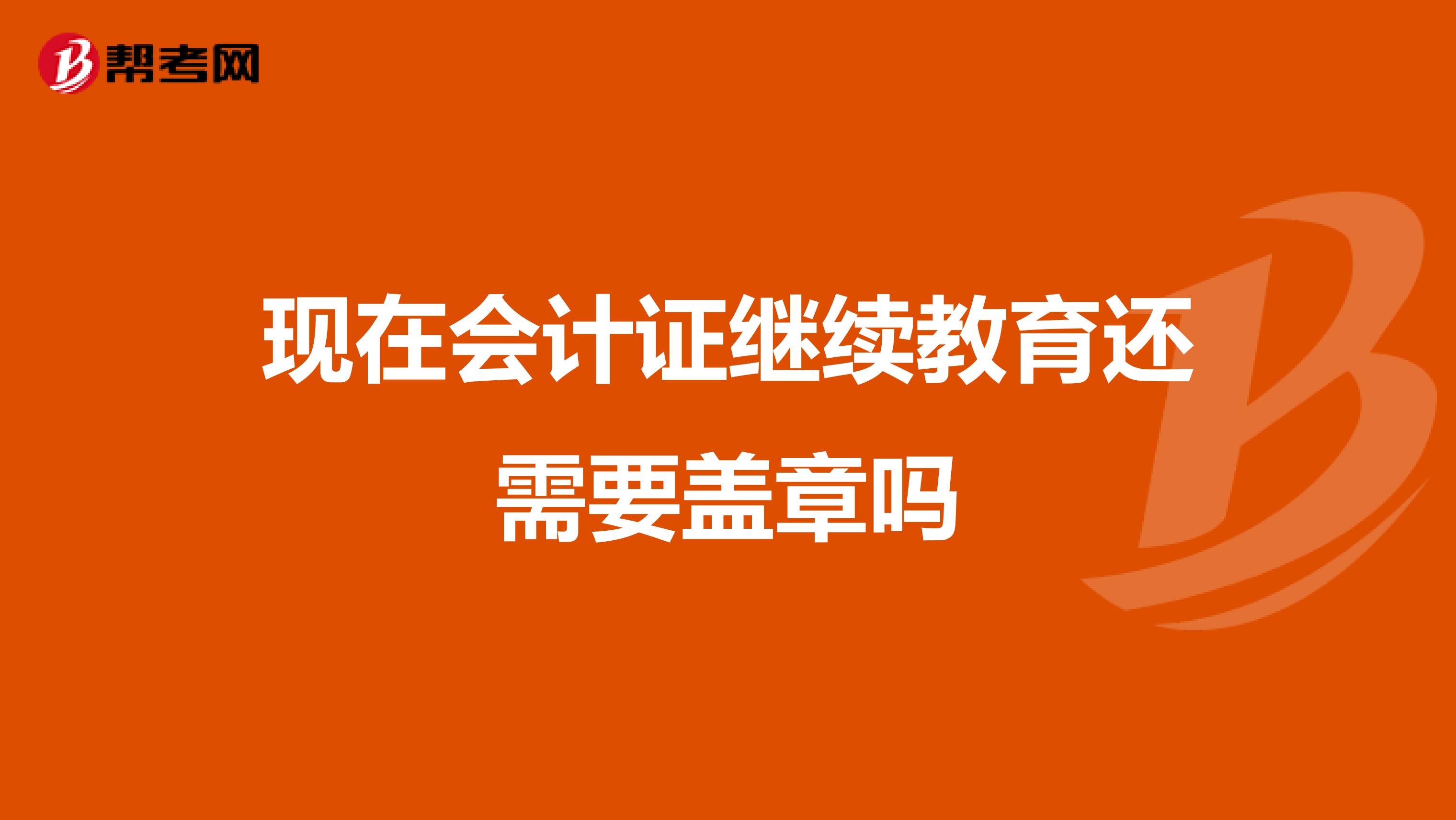 现在会计证继续教育还需要盖章吗