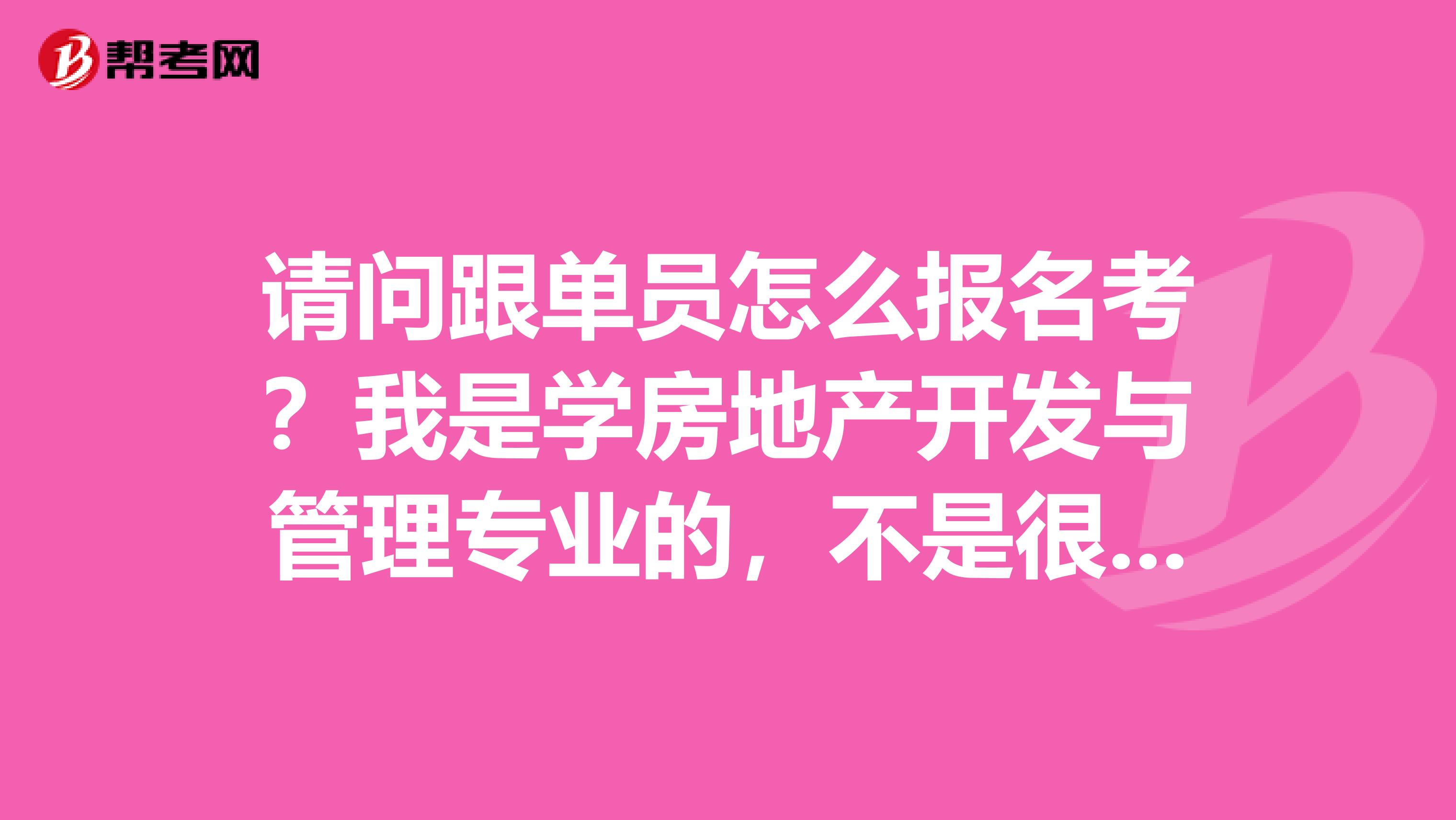 请问跟单员怎么报名考？我是学房地产开发与管理专业的，不是很清楚。