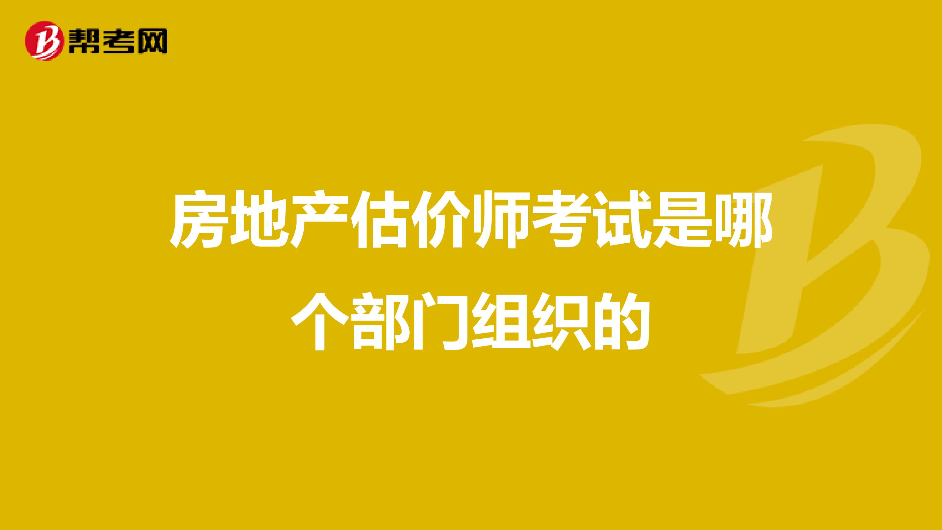 房地产估价师考试是哪个部门组织的