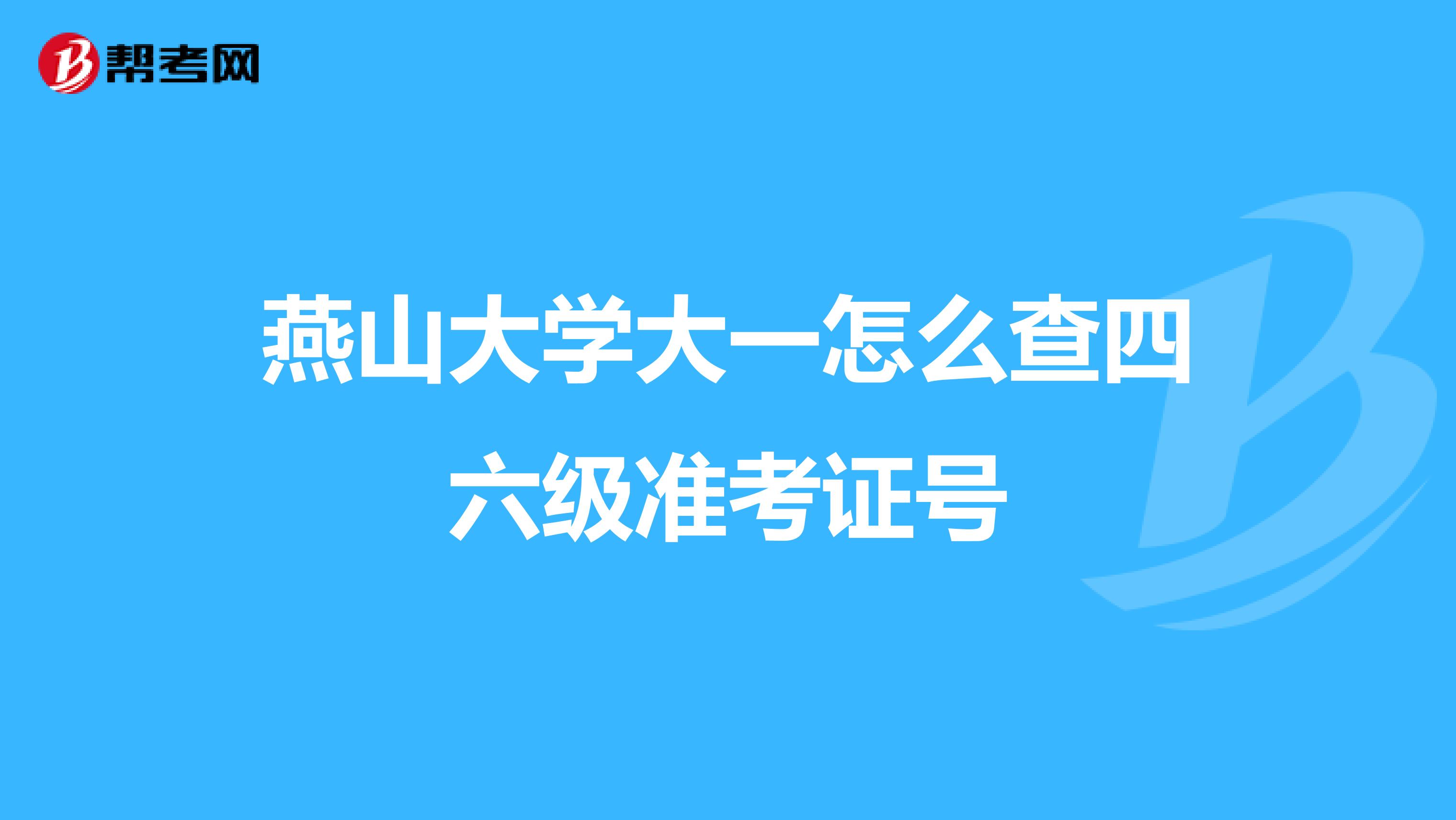 燕山大学大一怎么查四六级准考证号