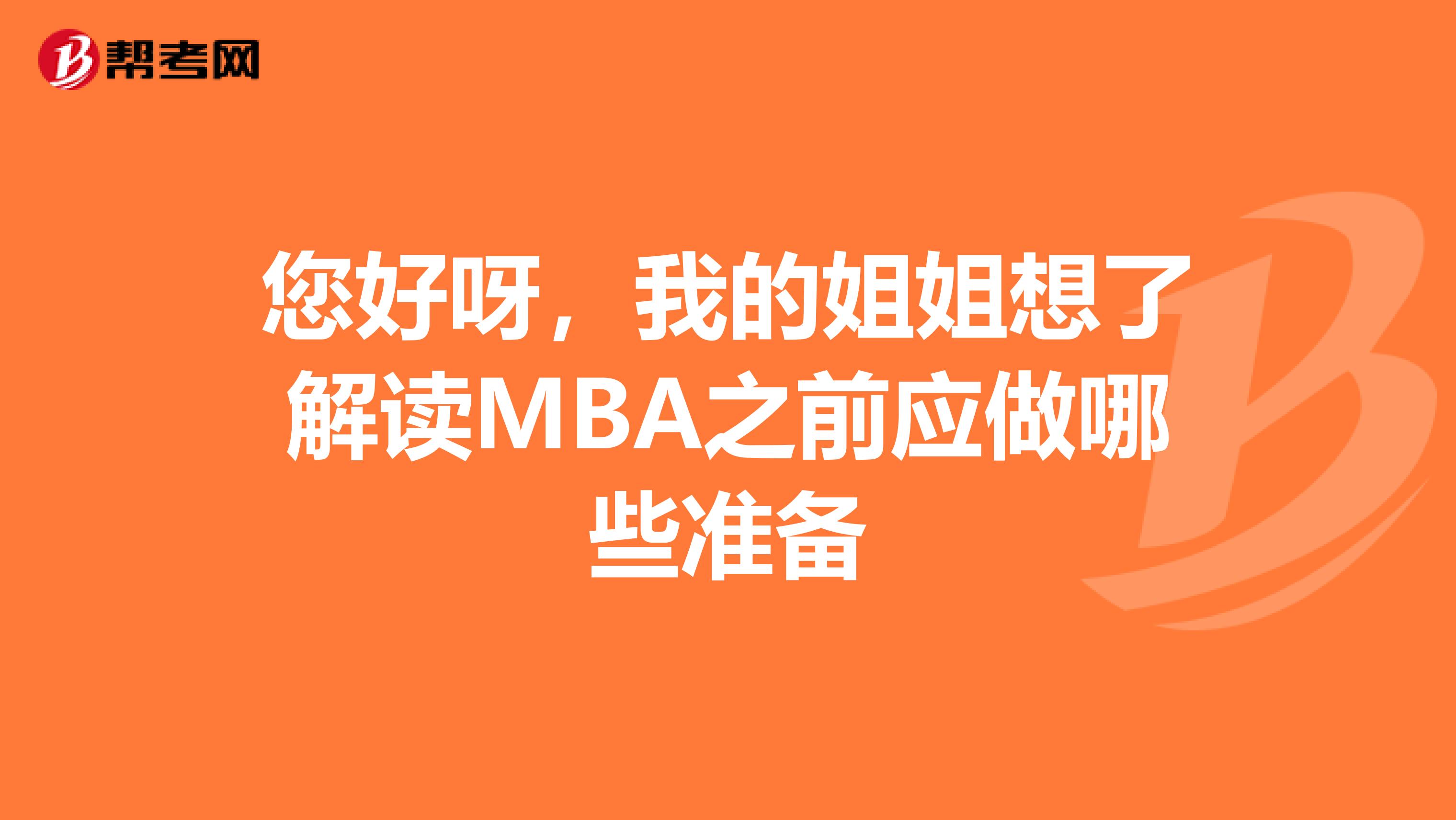 您好呀，我的姐姐想了解讀MBA之前應(yīng)做哪些準(zhǔn)備