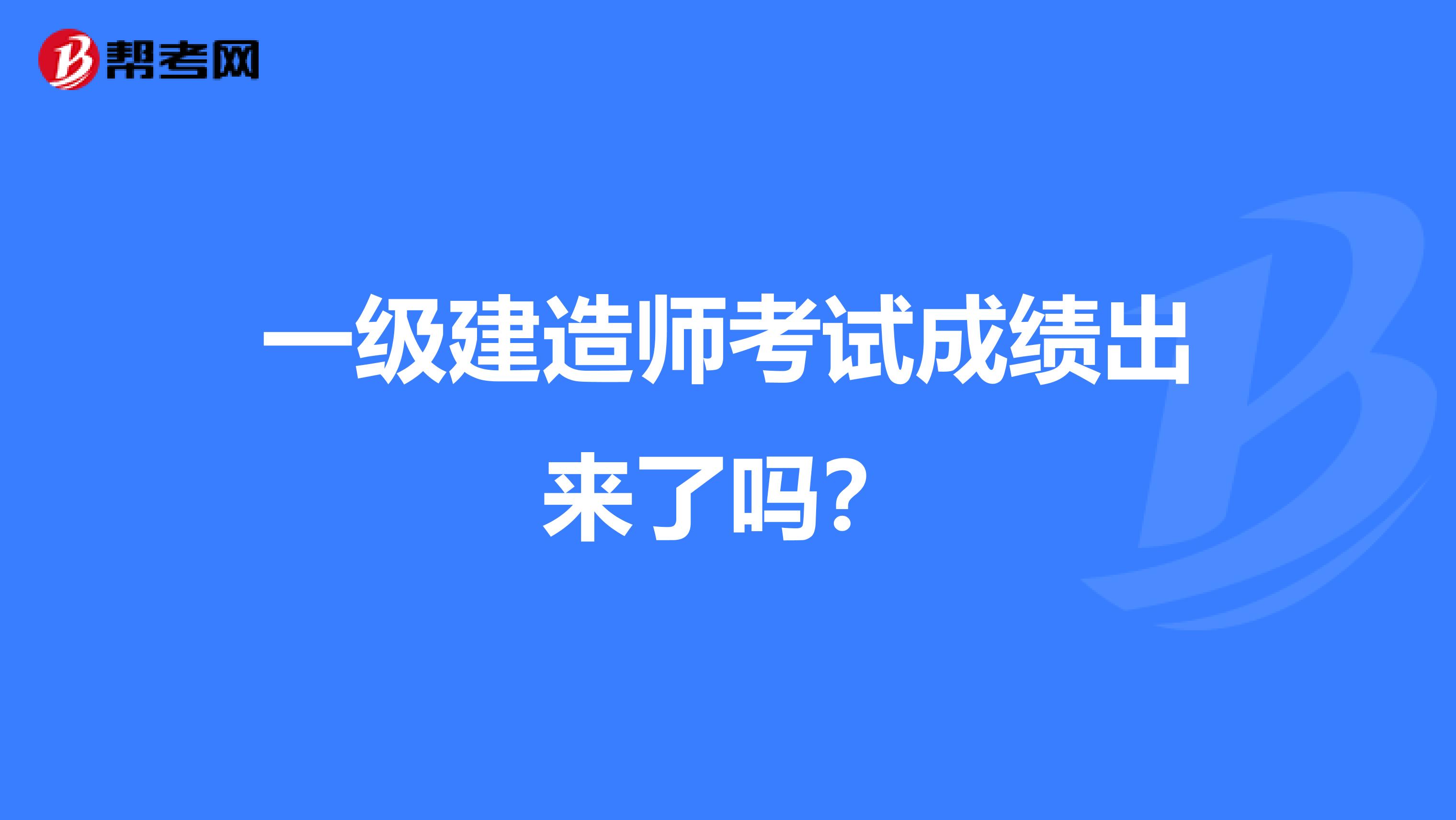 一級建造師考試成績出來了嗎？