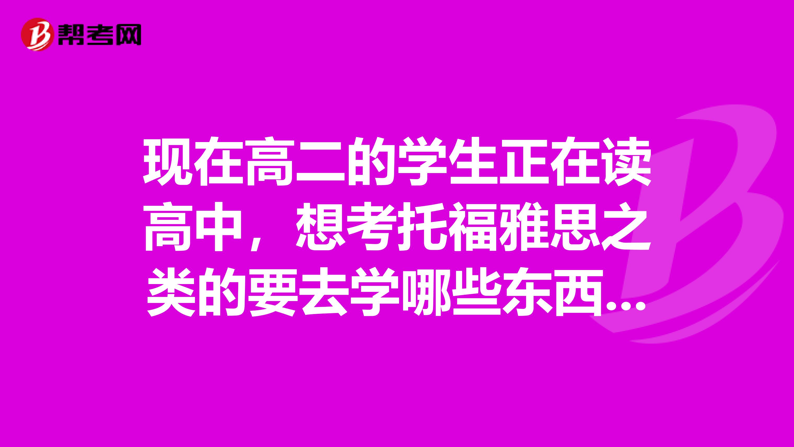 現(xiàn)在高二的學生正在讀高中，想考托福雅思之類的要去學哪些東西，還有考試的流程是怎樣的？