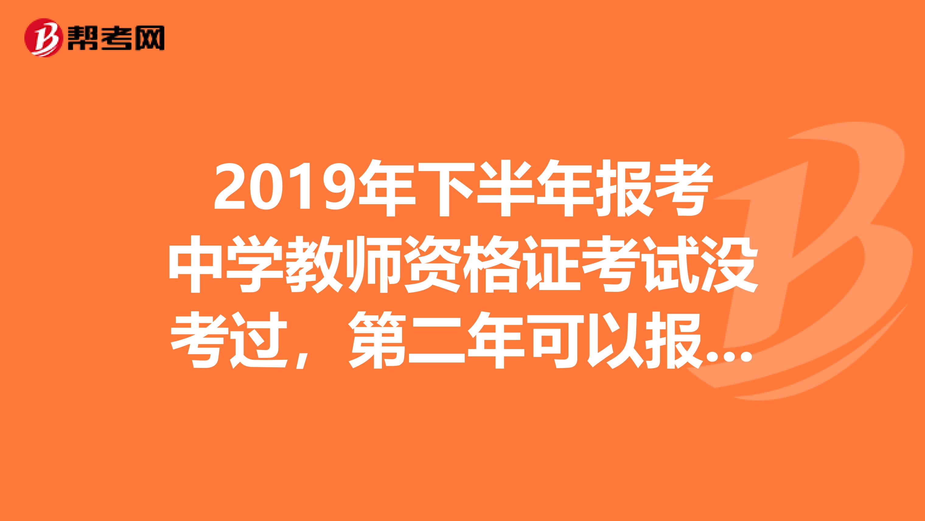 2019年下半年报考中学教师资格证考试没考过,第二年可以报考小学教师