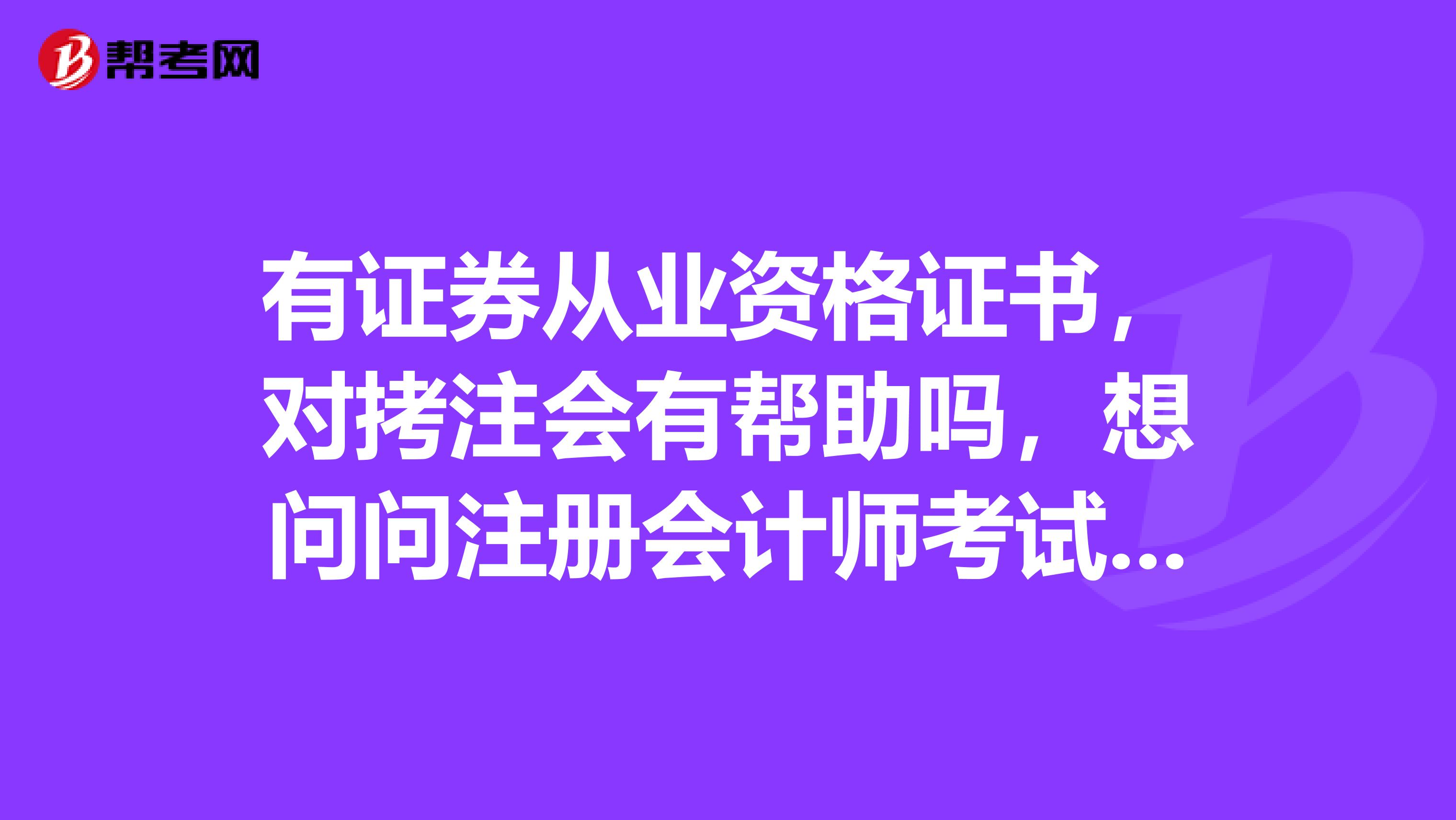 有證券從業(yè)資格證書(shū)，對(duì)拷注會(huì)有幫助嗎，想問(wèn)問(wèn)注冊(cè)會(huì)計(jì)師考試應(yīng)該注意些什么呢？
