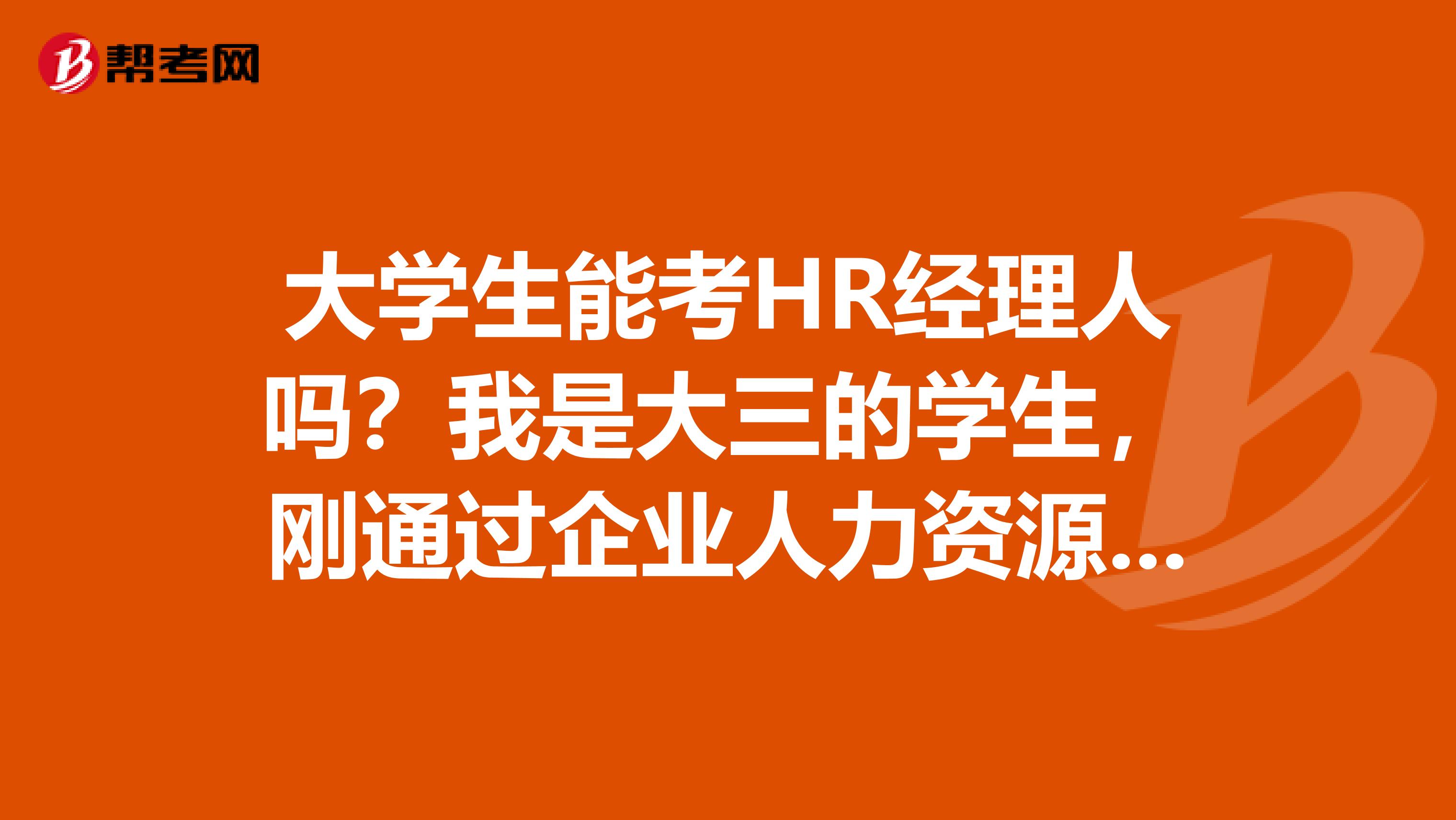 大学生能考HR经理人吗?我是大三的学生,刚通过企业人力资源管理师三级考试,不知道能考这个HR经理证吗?