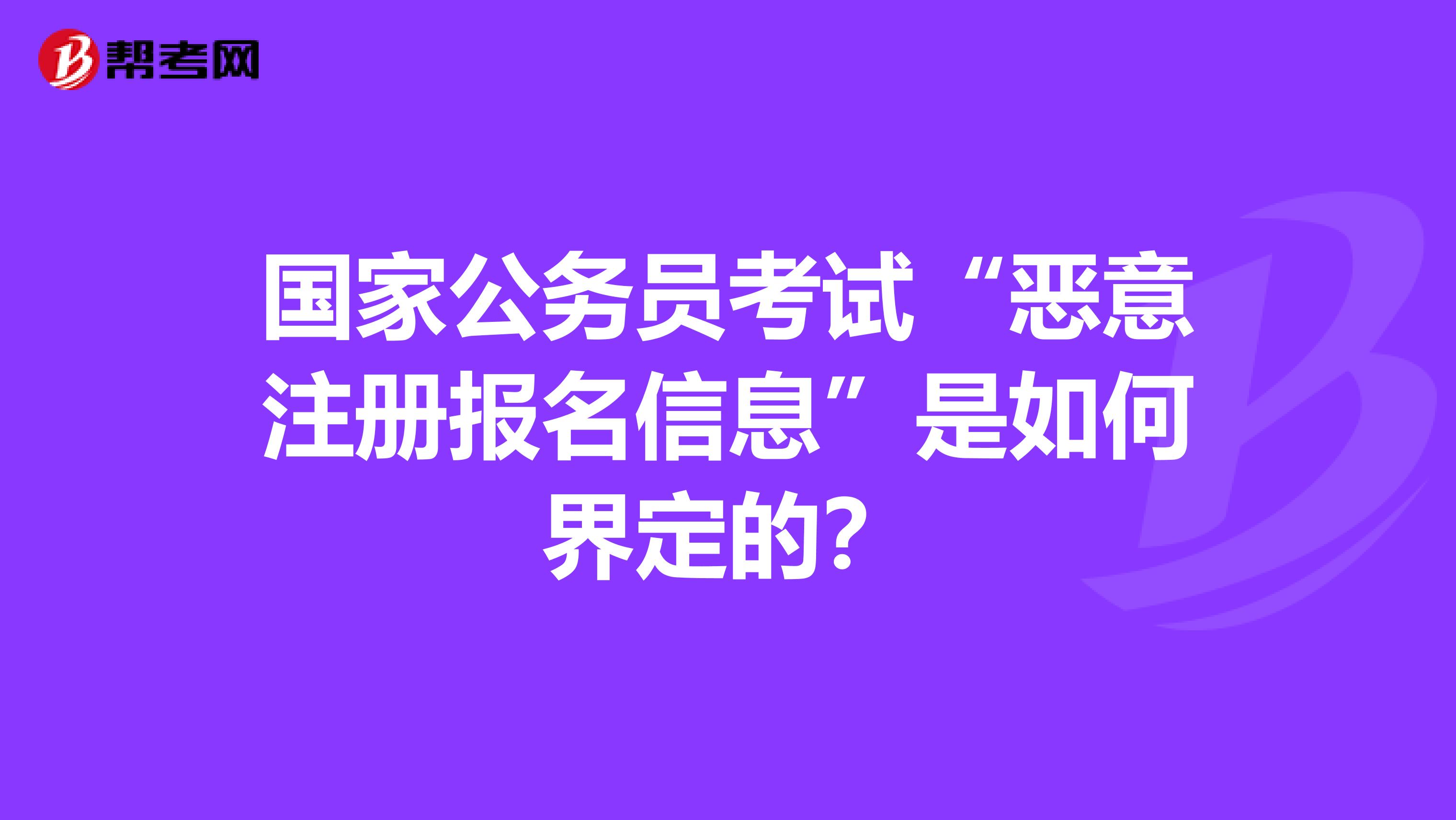 国家公务员考试“恶意注册报名信息”是如何界定的？