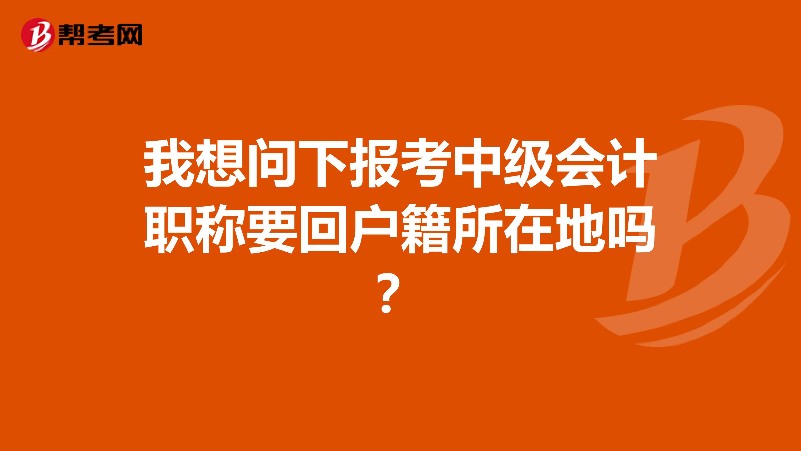 我想问下报考中级会计职称要回户籍所在地吗？