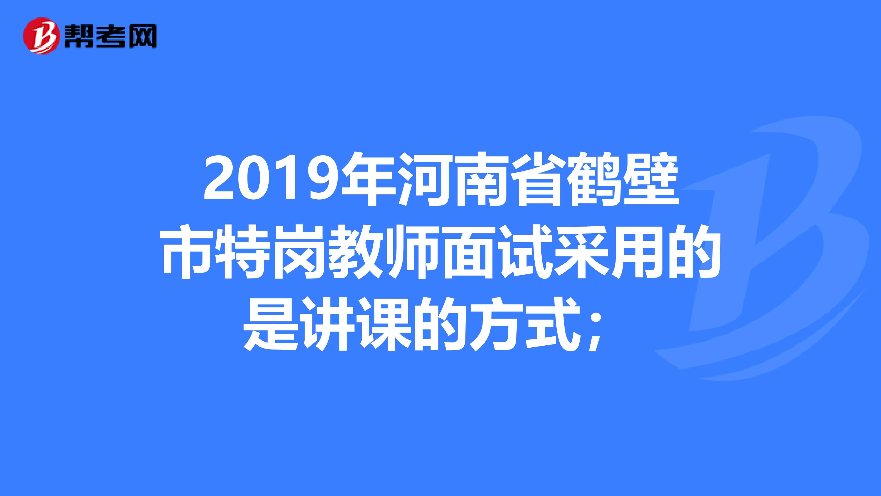 2019年河南省鹤壁市特岗教师面试采用的是讲课的方式；