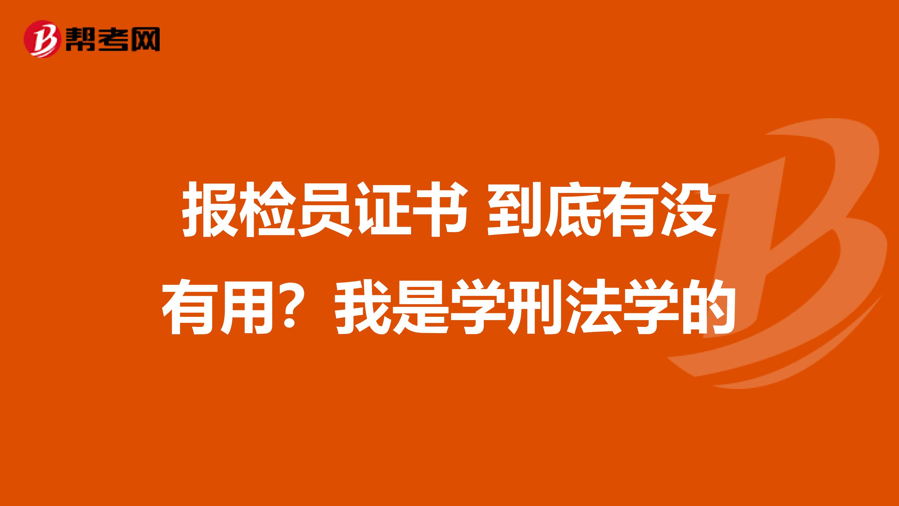 报检员证书 到底有没有用?我是学刑法学的