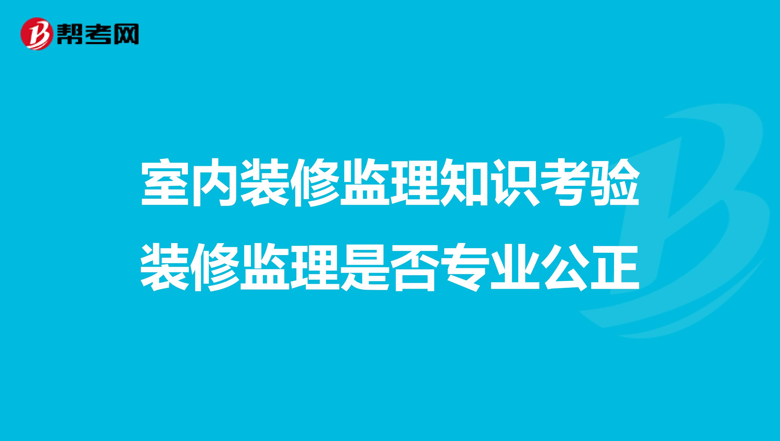 室内装修监理知识考验装修监理是否专业公正