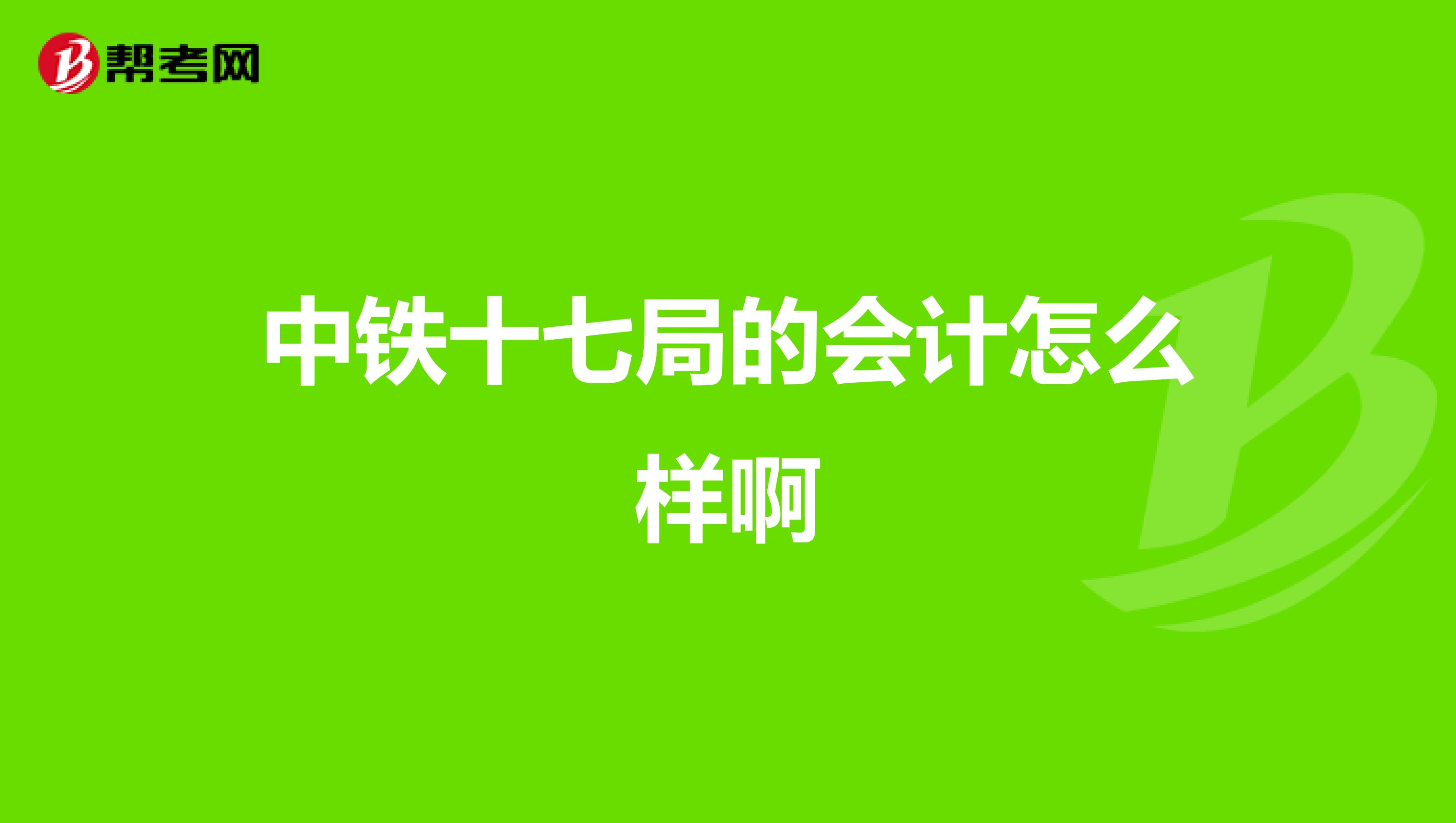 中铁十七局的会计怎么样啊