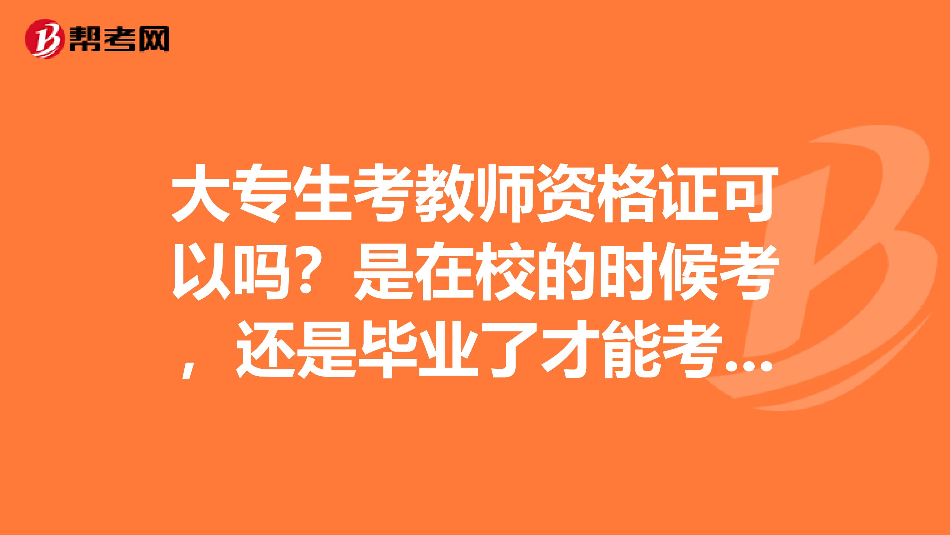 大专生考教师资格证可以吗？是在校的时候考，还是毕业了才能考啊？