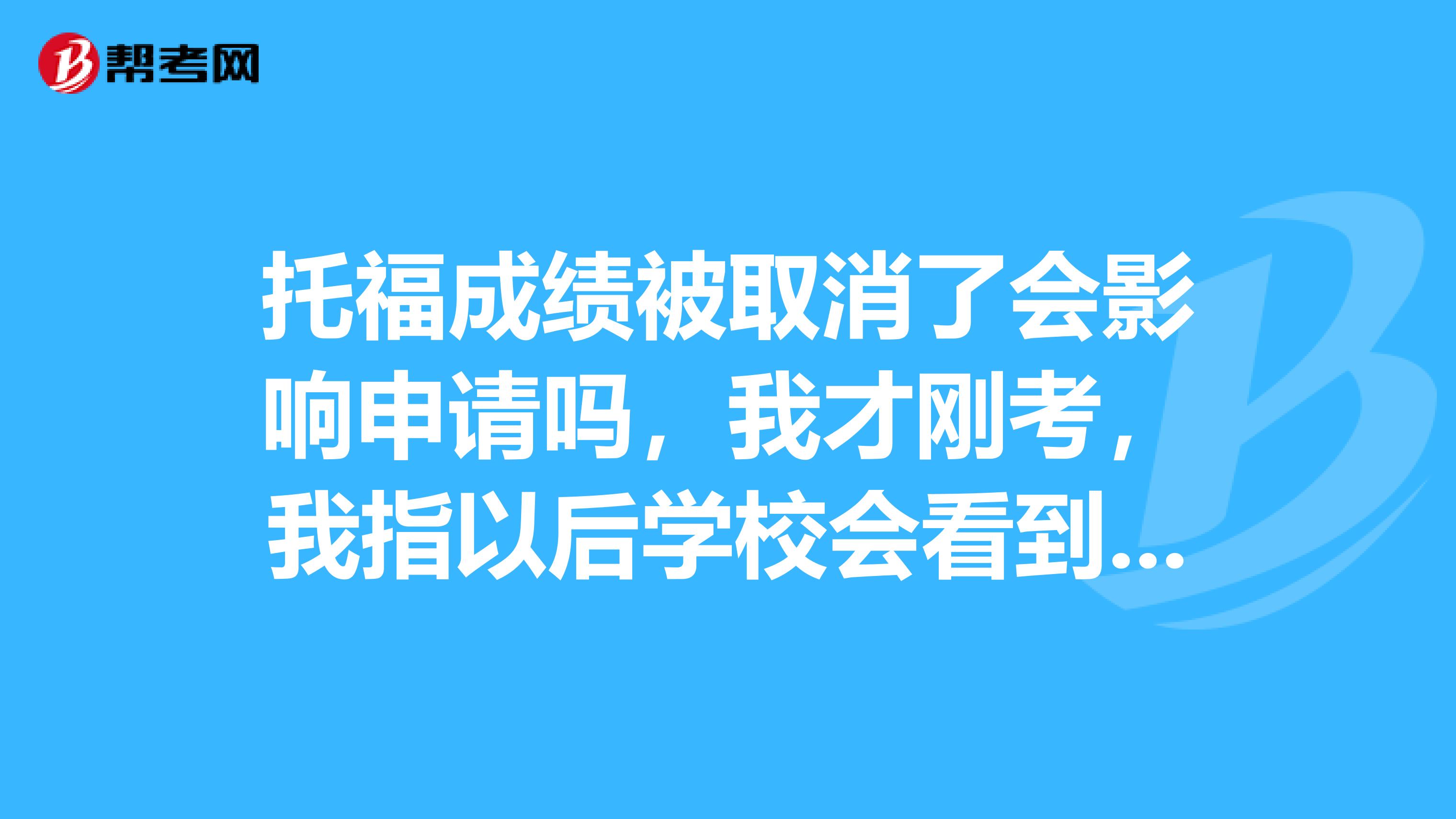 托福成绩被取消了会影响申请吗,我才刚考,我指以后学校会看到我的成绩被ets取消了而不录我吗?