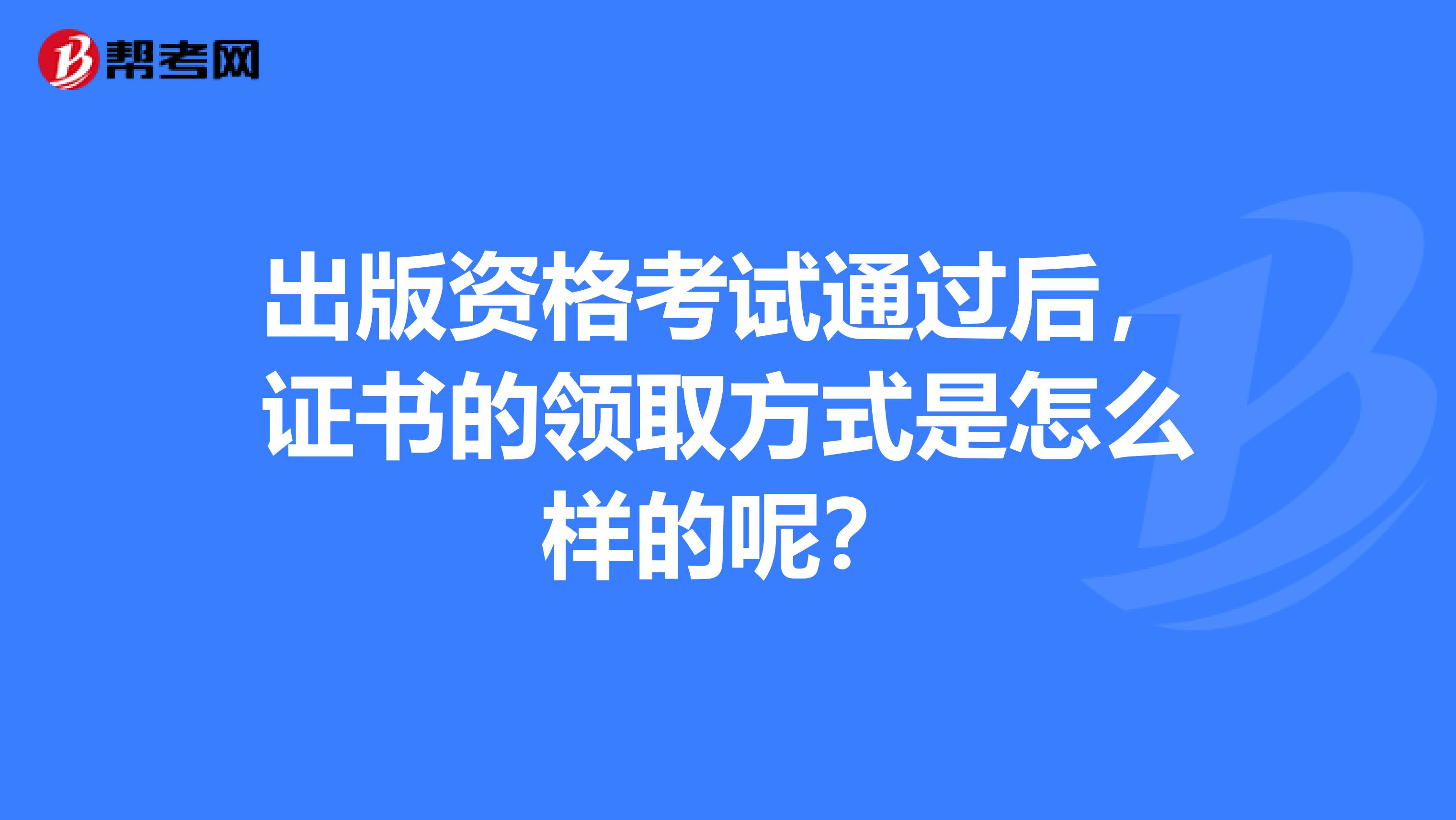 出版资格考试通过后,证书的领取方式是怎么样的呢?