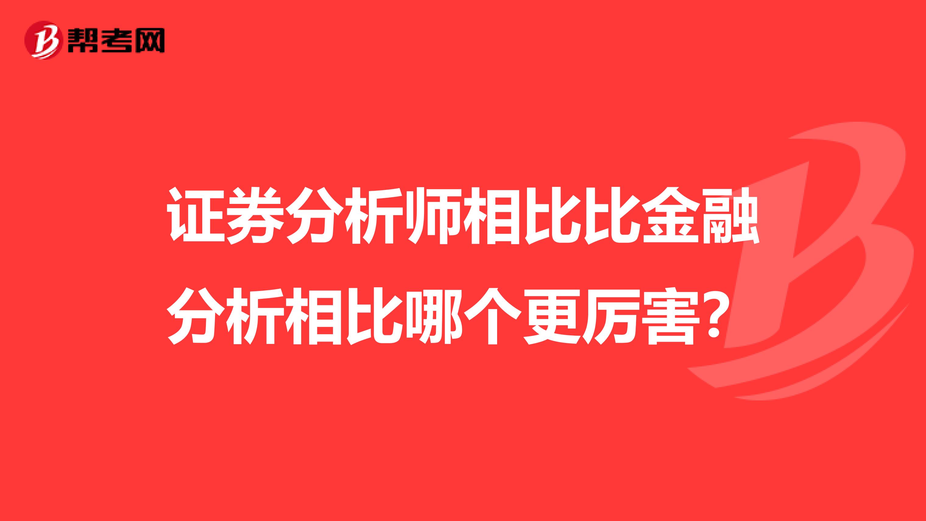 证券分析师相比比金融分析相比哪个更厉害?