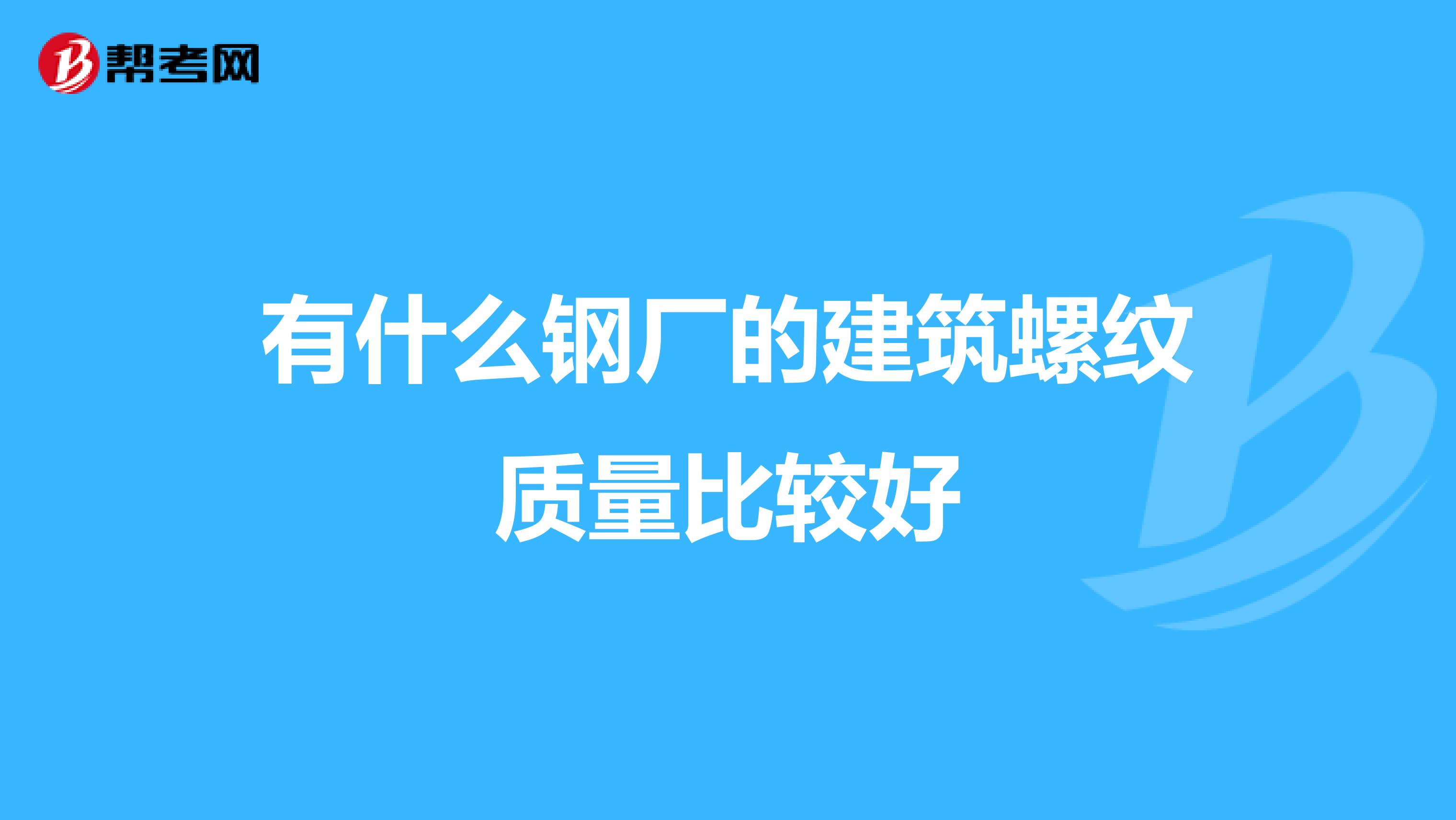 有什么钢厂的建筑螺纹质量比较好