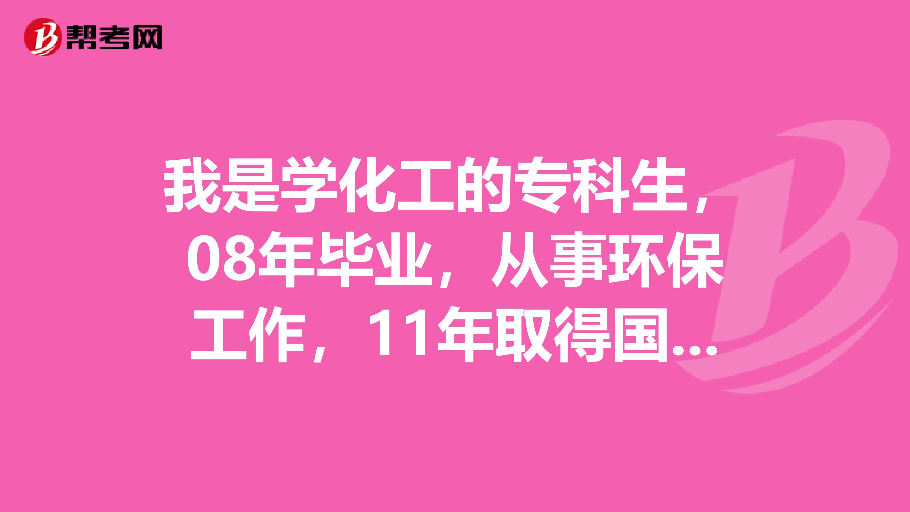 我是学化工的专科生,08年毕业,从事环保工作,11年取得国家承认本科学历,今年可否报环评师的考试?