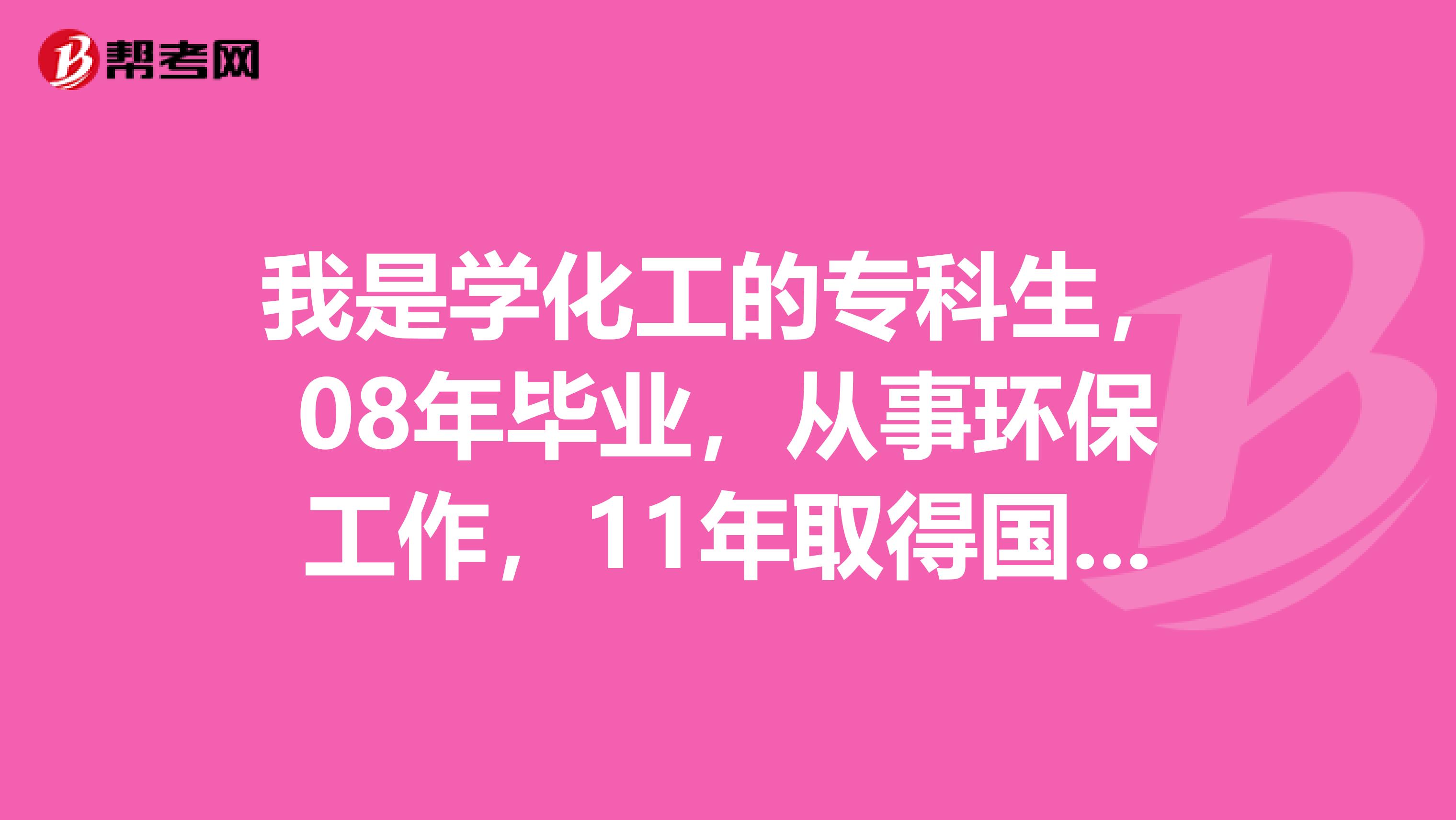 我是学化工的专科生，08年毕业，从事环保工作，11年取得国家承认本科学历，今年可否报环评师的考试？