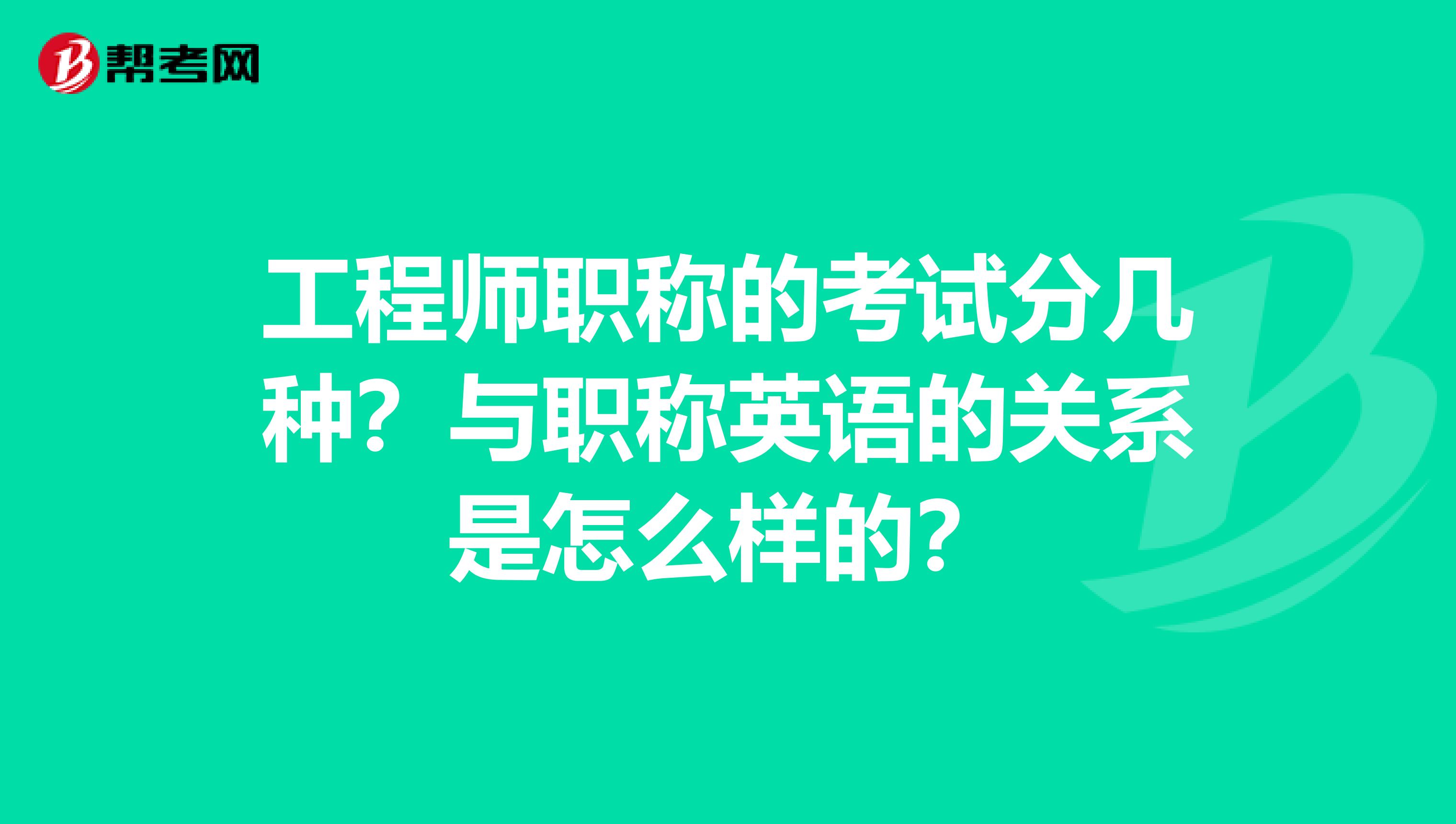 工程师职称的考试分几种？与职称英语的关系是怎么样的？