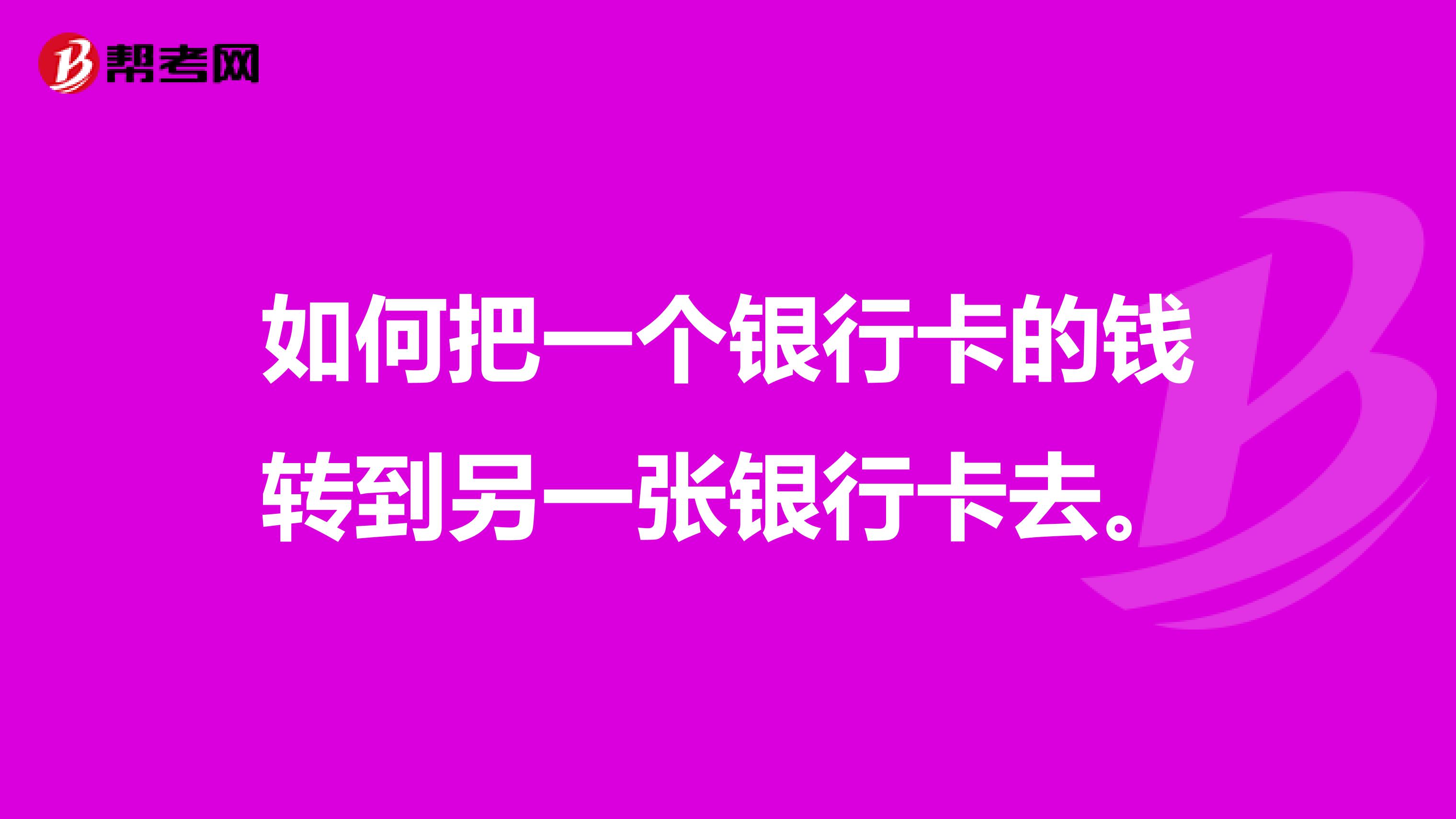 如何把一个银行卡的钱转到另一张银行卡去。