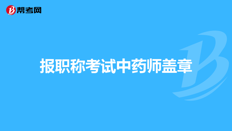 报职称考试中药师盖章