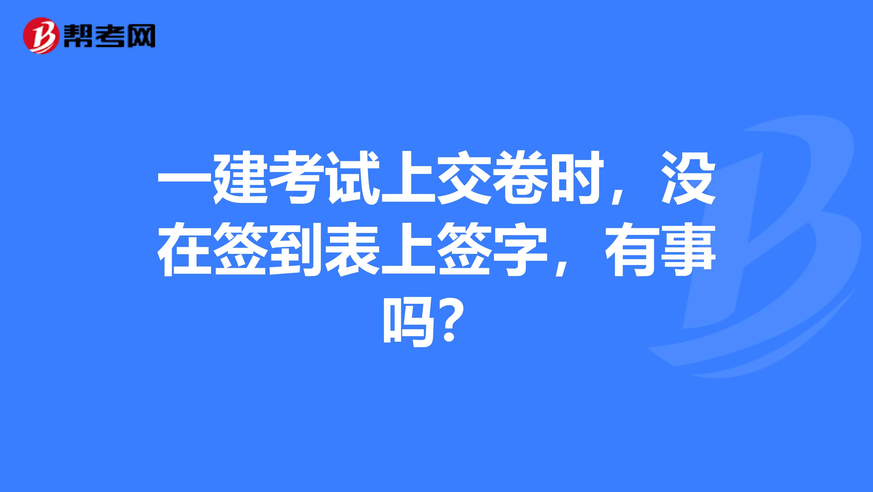 一建考试上交卷时，没在签到表上签字，有事吗？