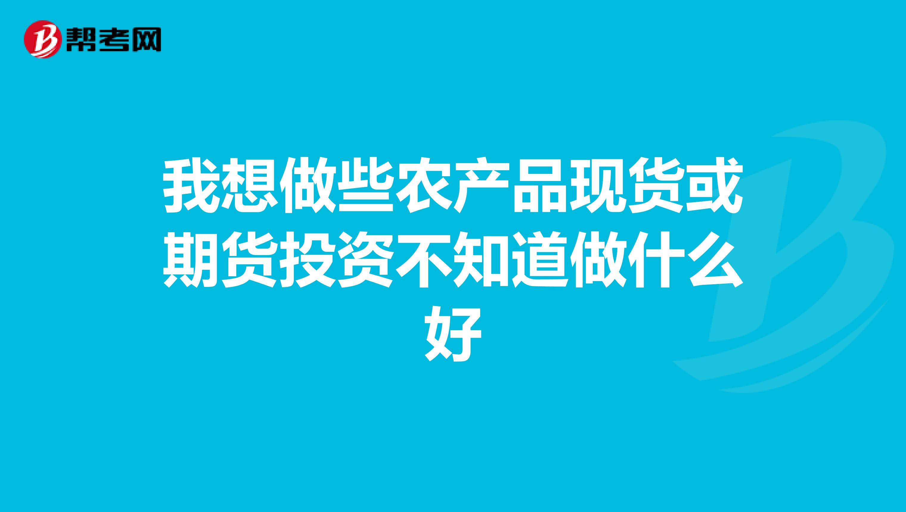 我想做些农产品现货或期货投资不知道做什么好
