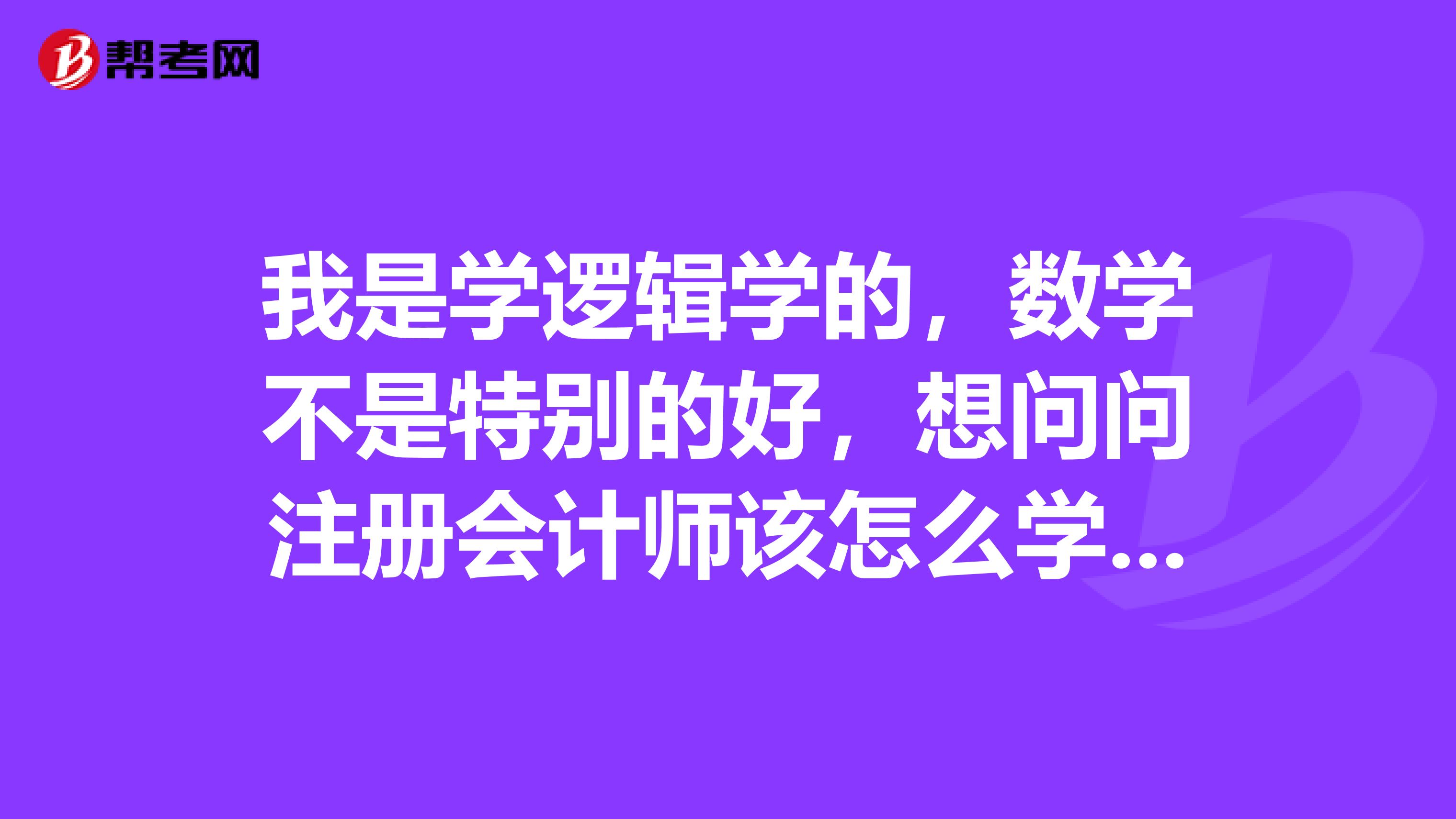 我是學(xué)邏輯學(xué)的，數(shù)學(xué)不是特別的好，想問問注冊會計師該怎么學(xué)習(xí)呢？